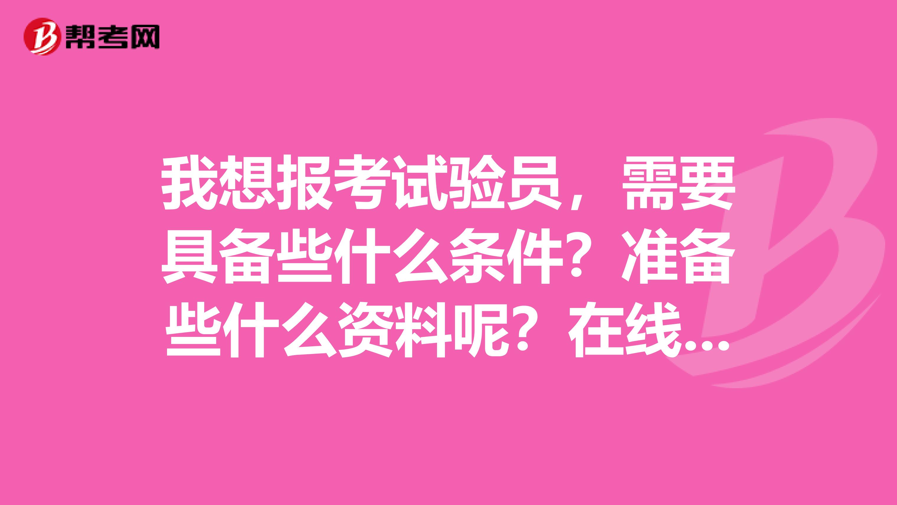 我想报考试验员，需要具备些什么条件？准备些什么资料呢？在线等。。。。