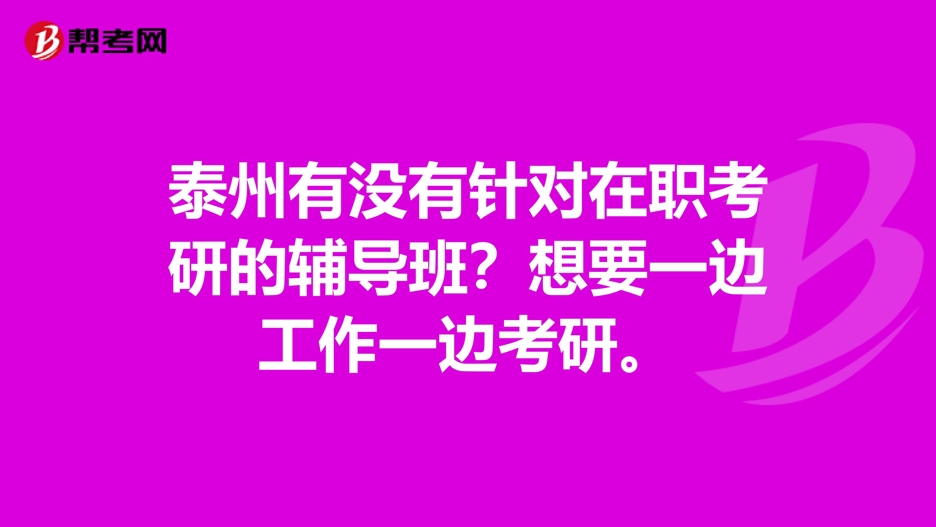 泰州有没有针对在职考研的辅导班？想要一边工作一边考研。