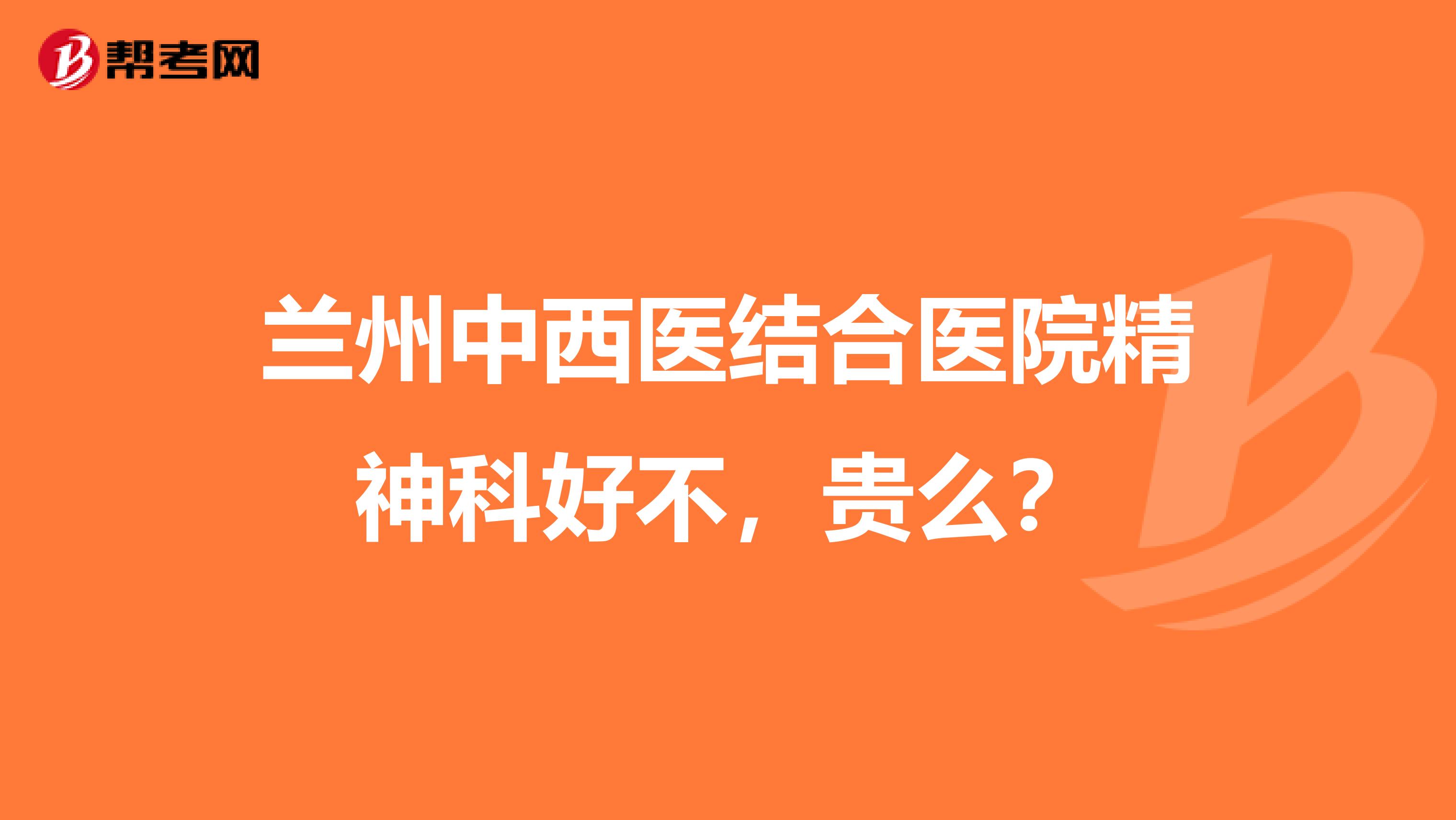 兰州中西医结合医院精神科好不,贵么?