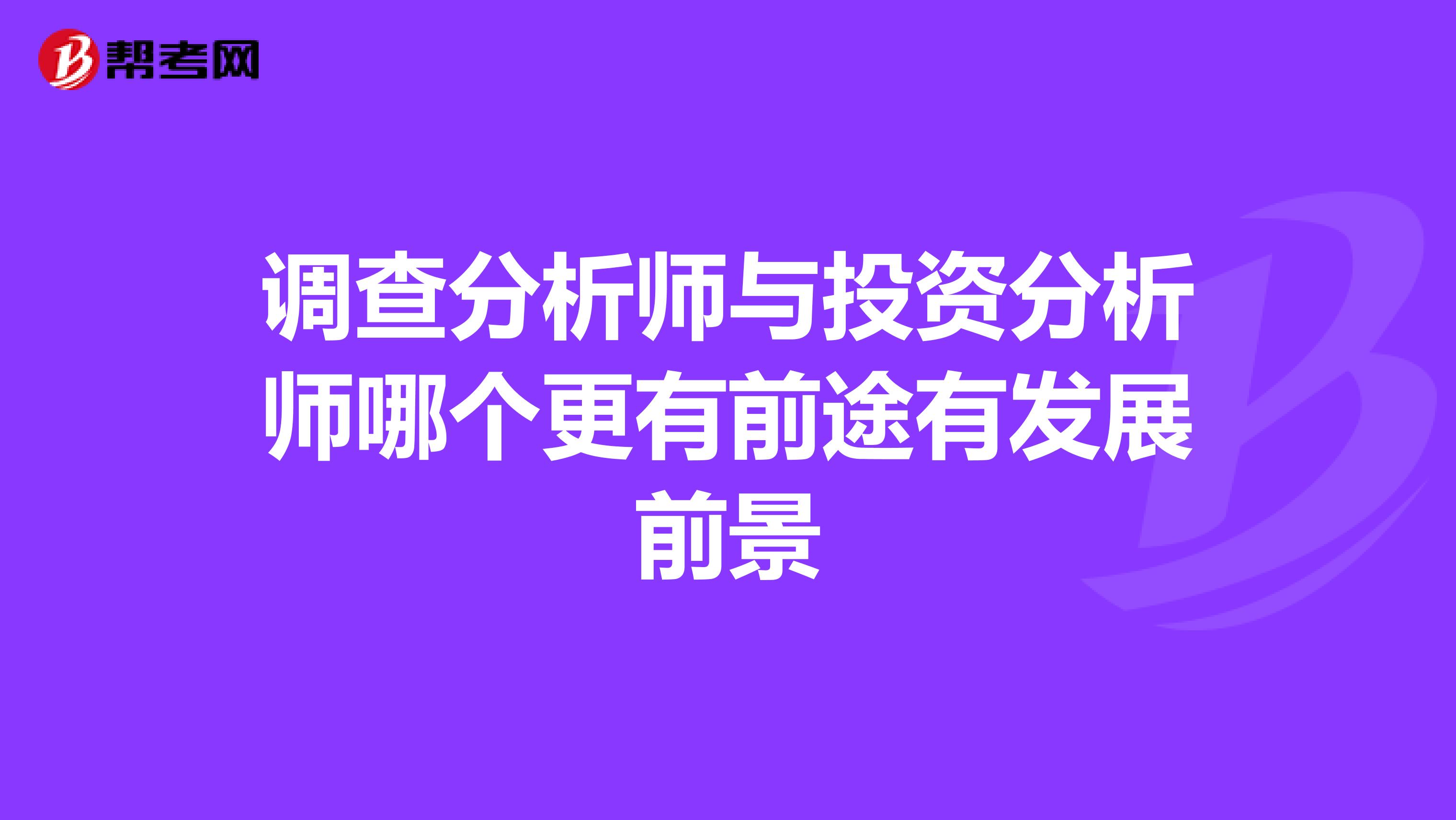 调查分析师与投资分析师哪个更有前途有发展前景