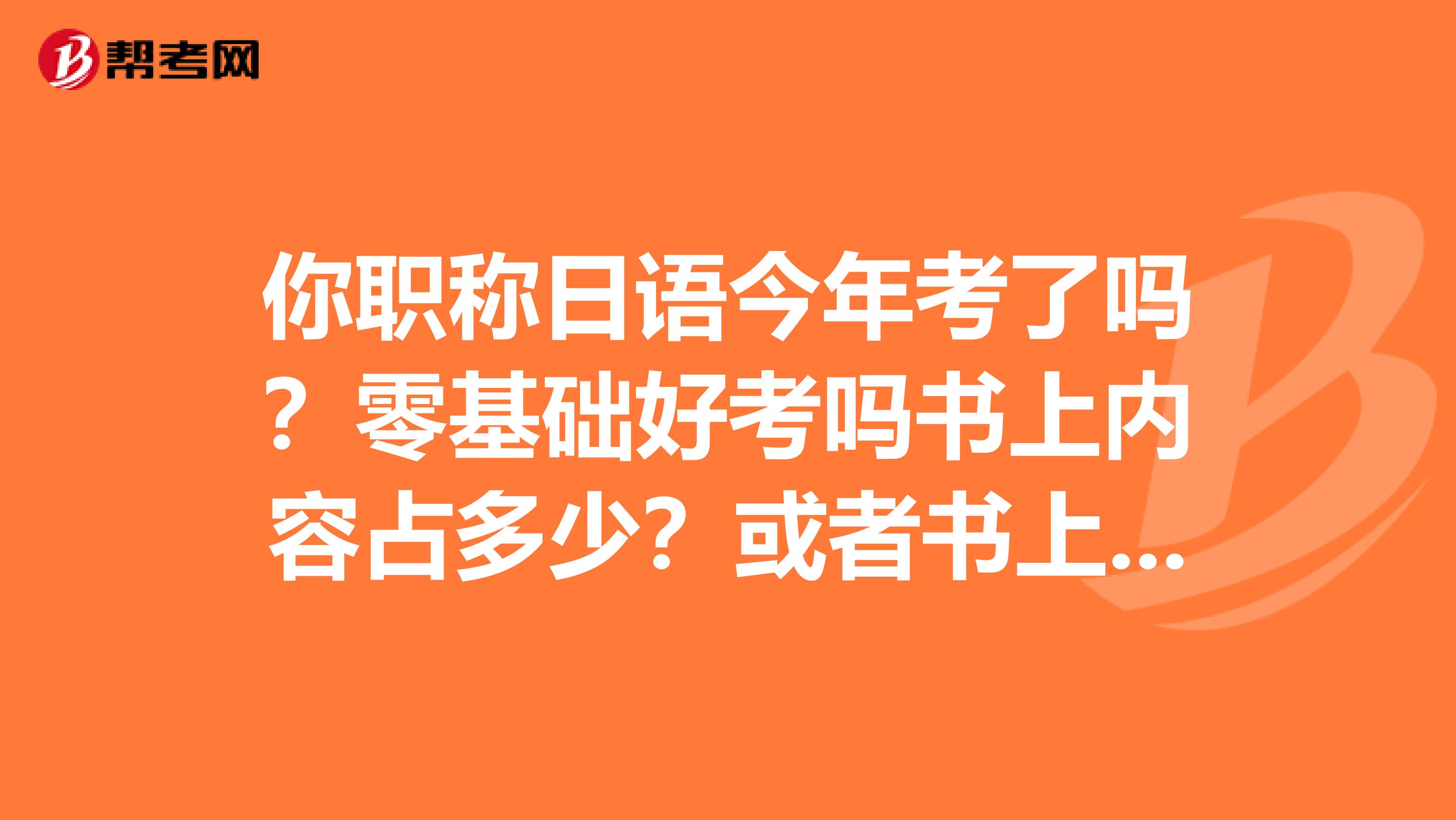 你职称日语今年考了吗？零基础好考吗书上内容占多少？或者书上考了具体哪个问题谢谢