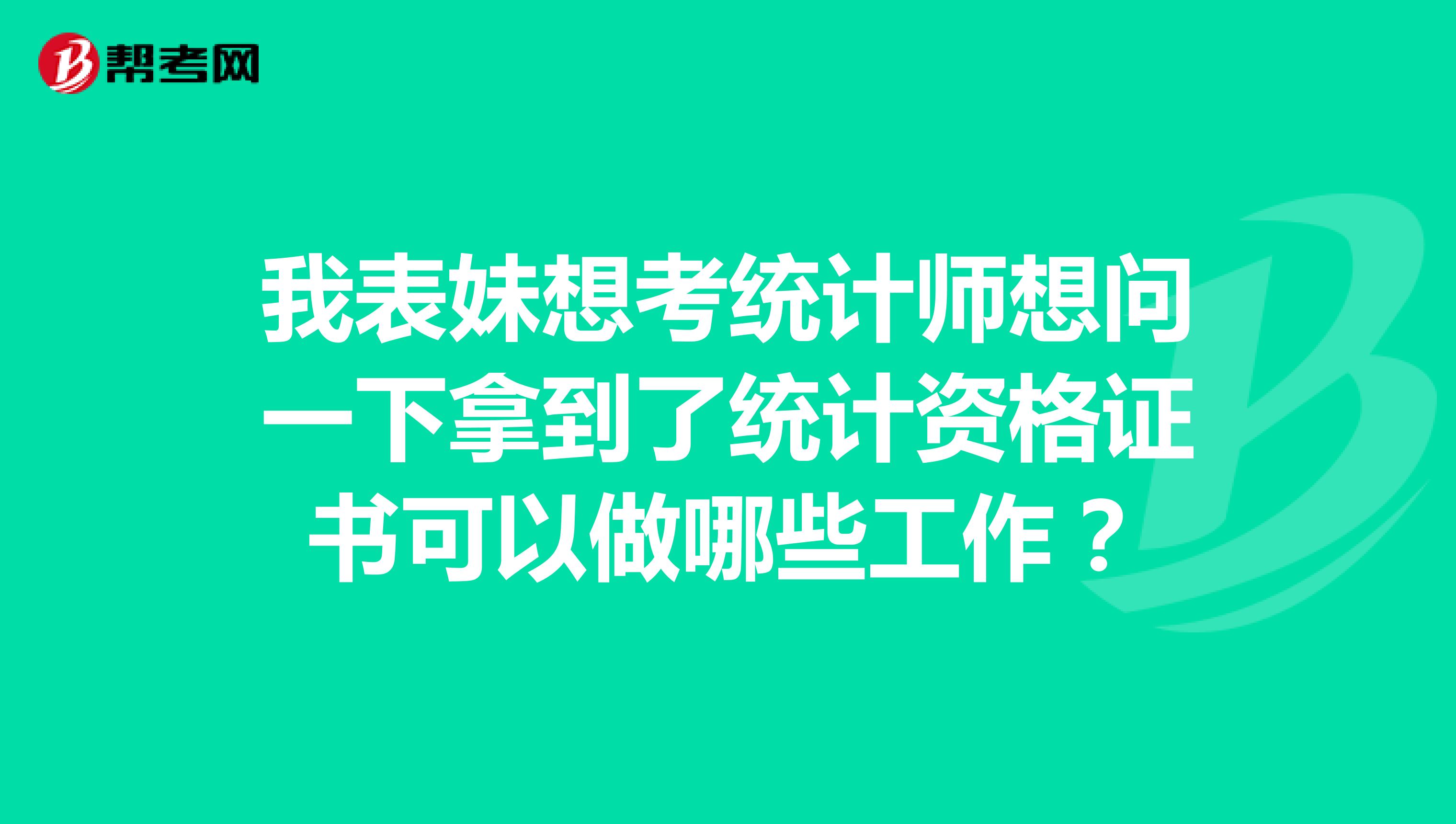 我表妹想考统计师想问一下拿到了统计资格证书可以做哪些工作？
