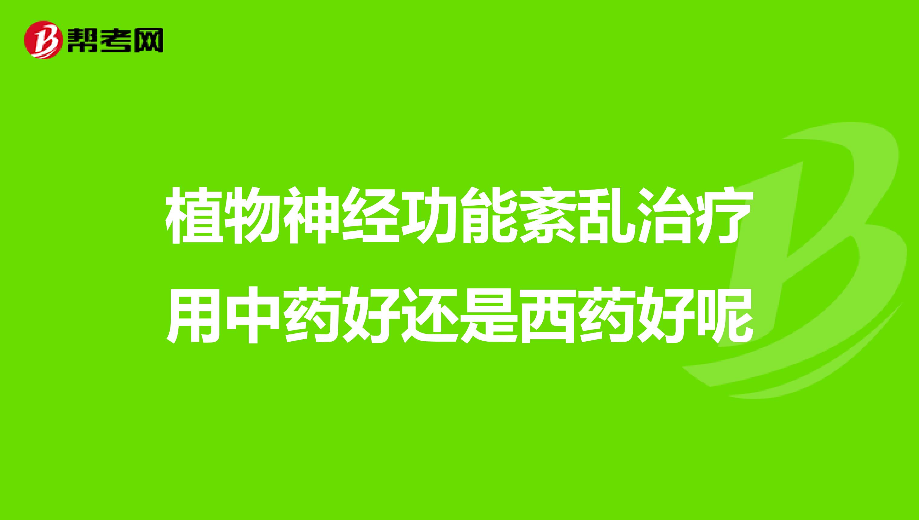 植物神经功能紊乱治疗用中药好还是西药好呢