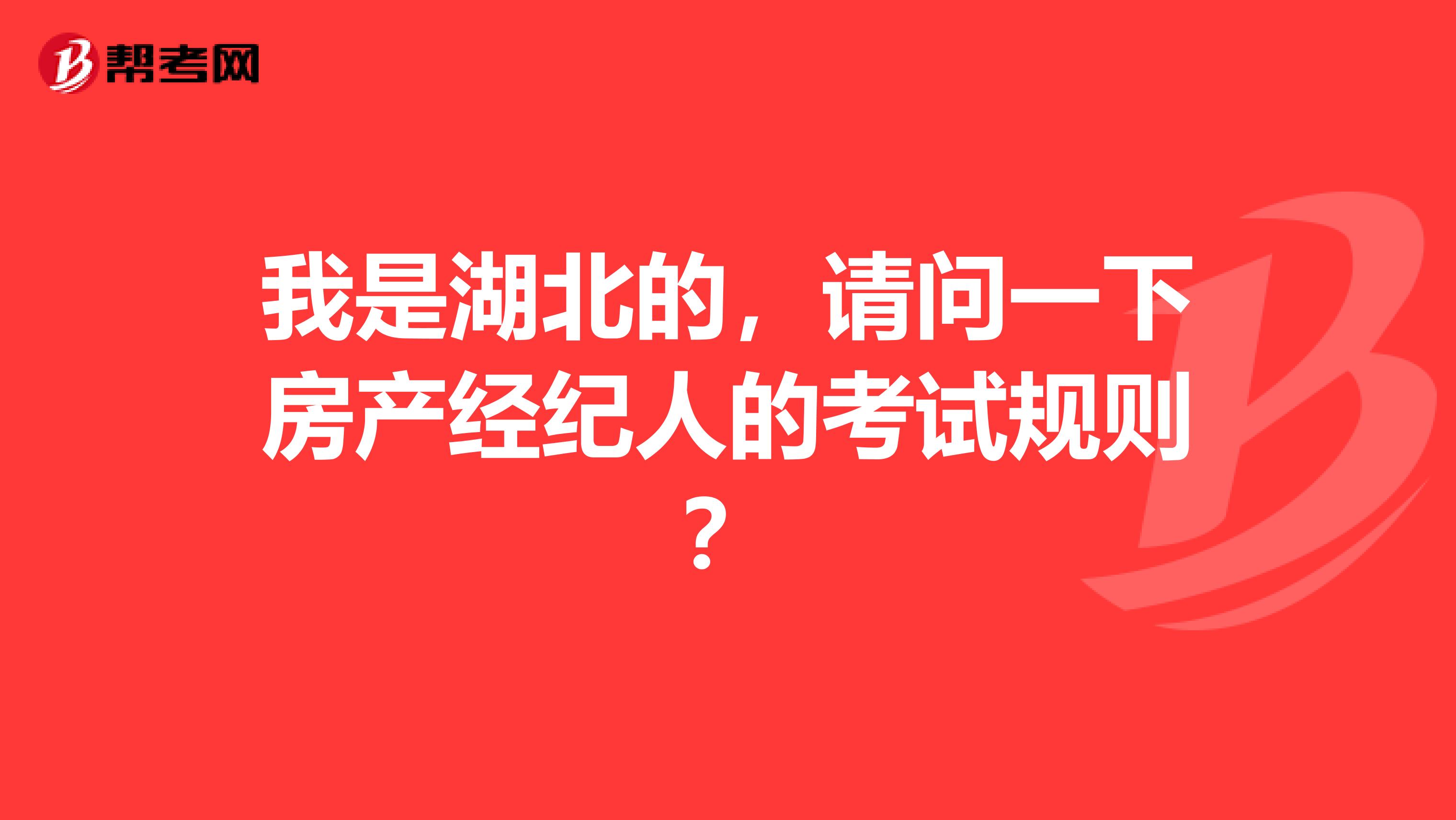 我是湖北的,请问一下房产经纪人的考试规则?