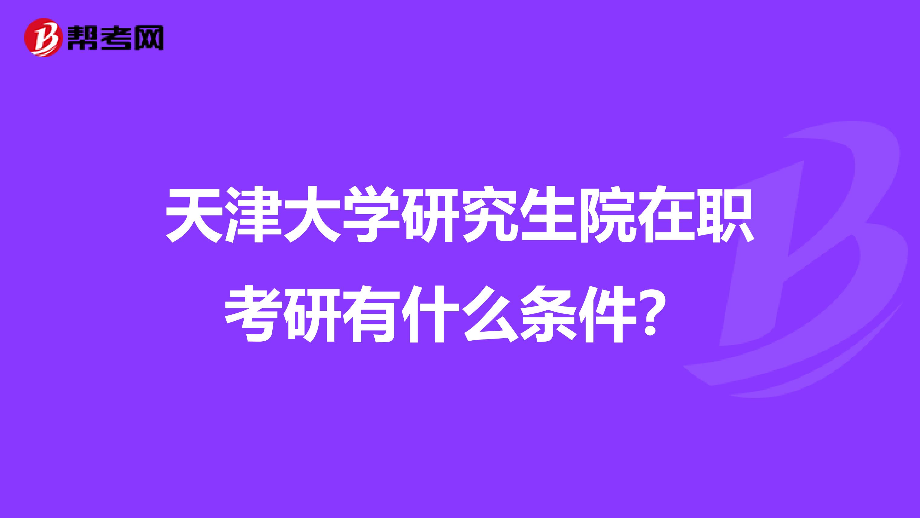 天津大学研究生院在职考研有什么条件？