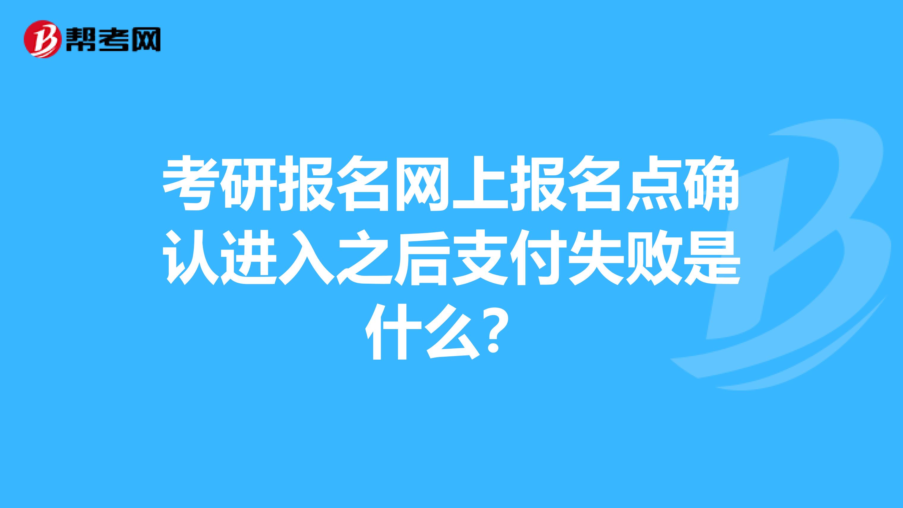 考研报名网上报名点确认进入之后支付失败是什么?