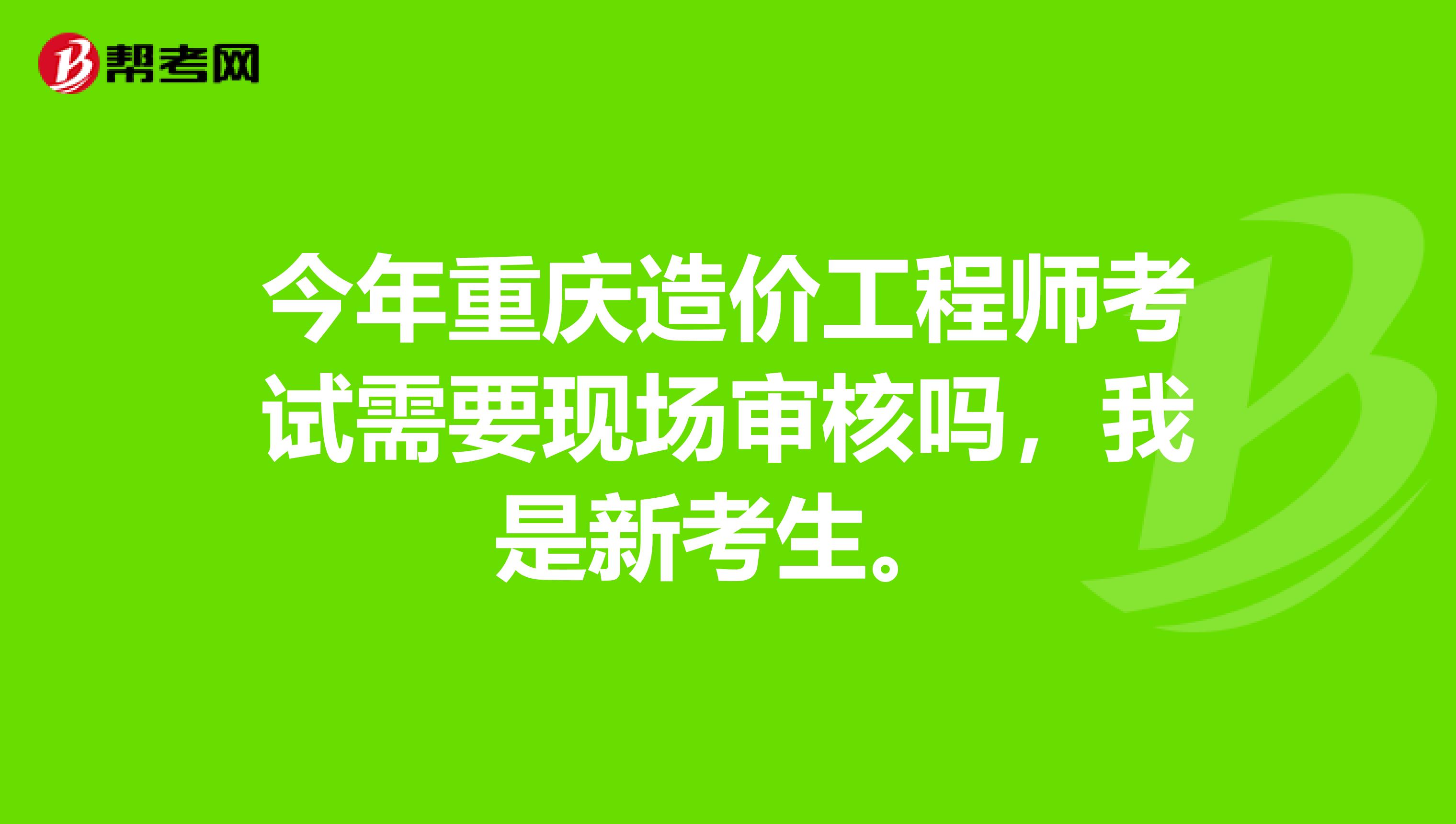 今年重慶造價工程師考試需要現場審核嗎，我是新考生。