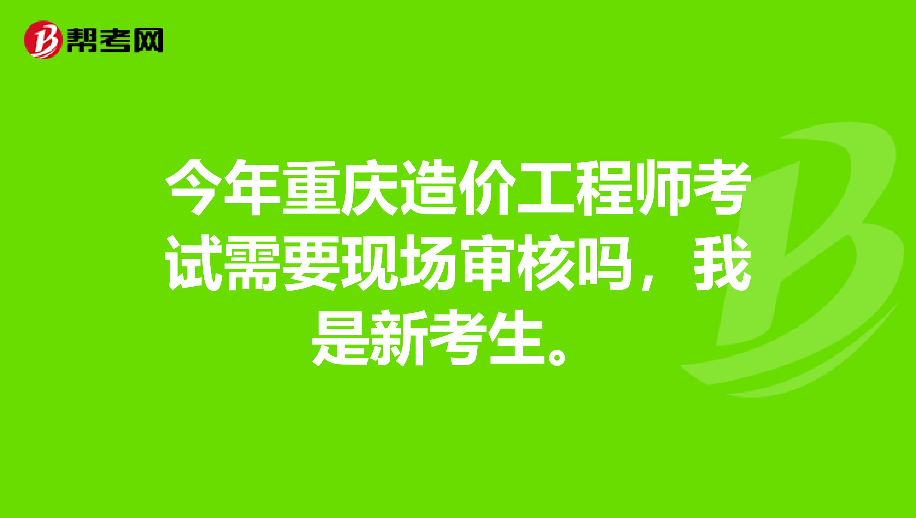 今年重庆造价工程师考试需要现场审核吗，我是新考生。