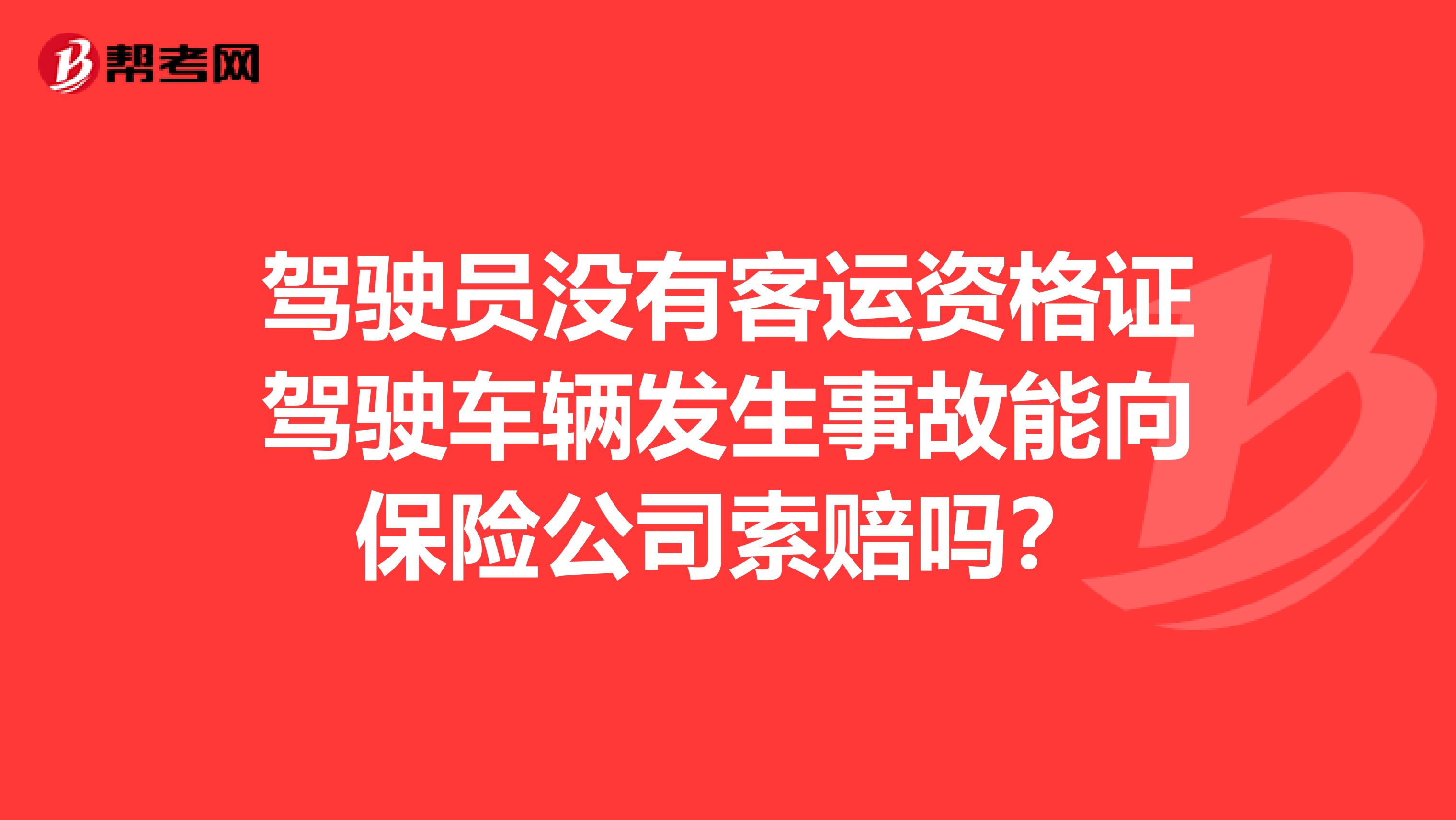 驾驶员没有客运资格证驾驶车辆发生事故能向保险公司索赔吗?