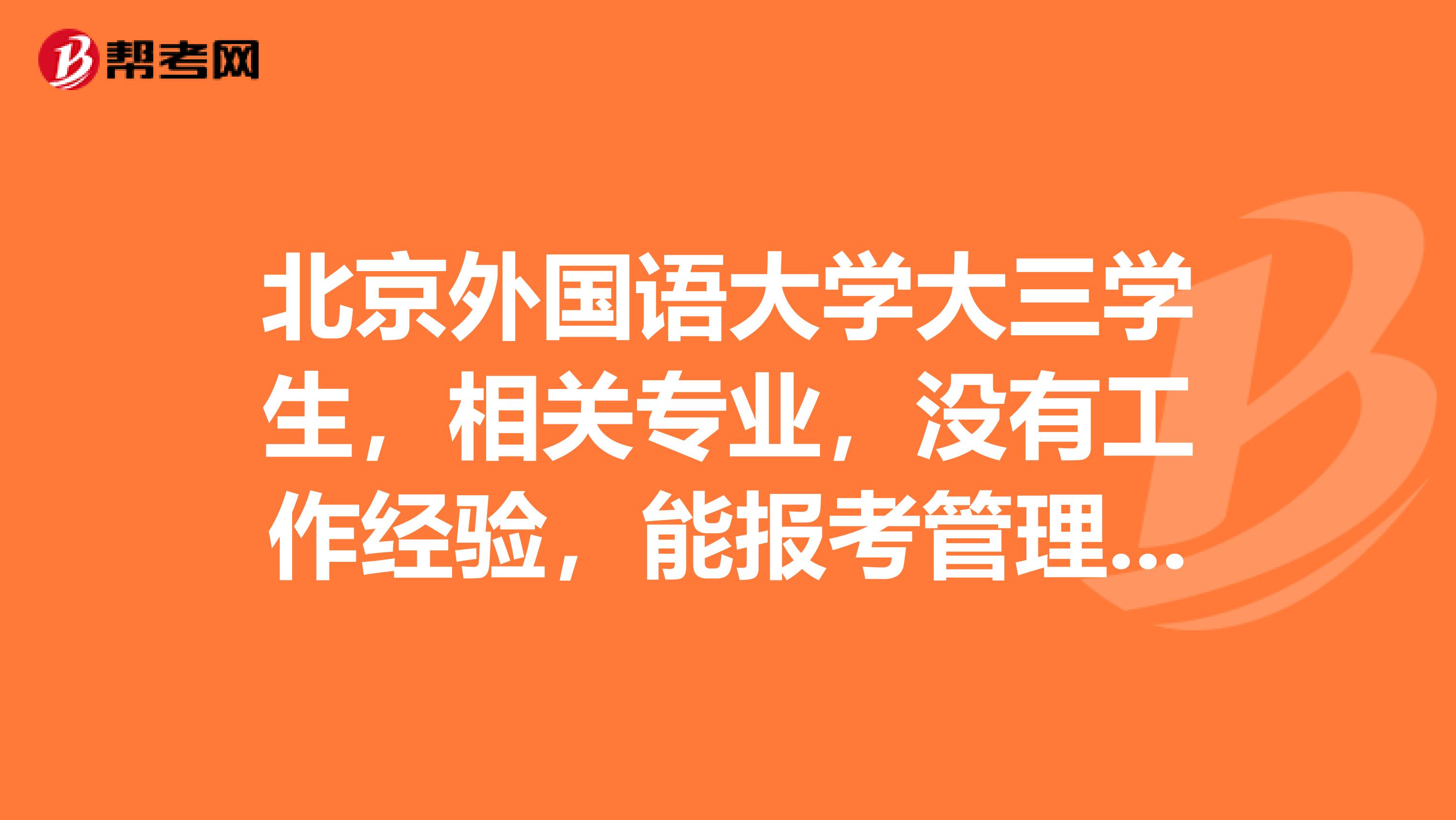 北京外国语大学大三学生,相关专业,没有工作经验,能报考管理咨询考试吗?