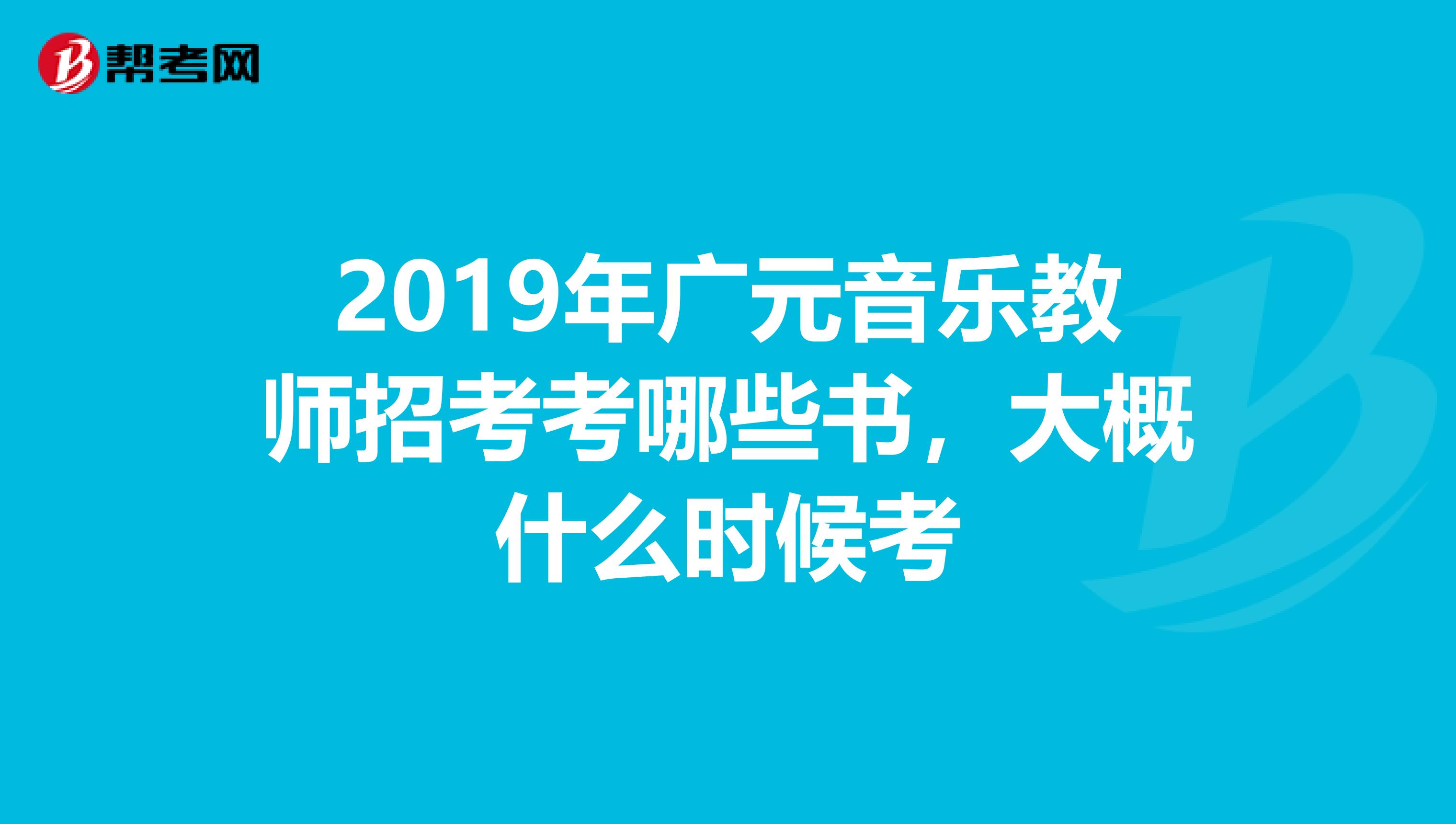2019年廣元音樂教師招考考哪些書，大概什么時候考