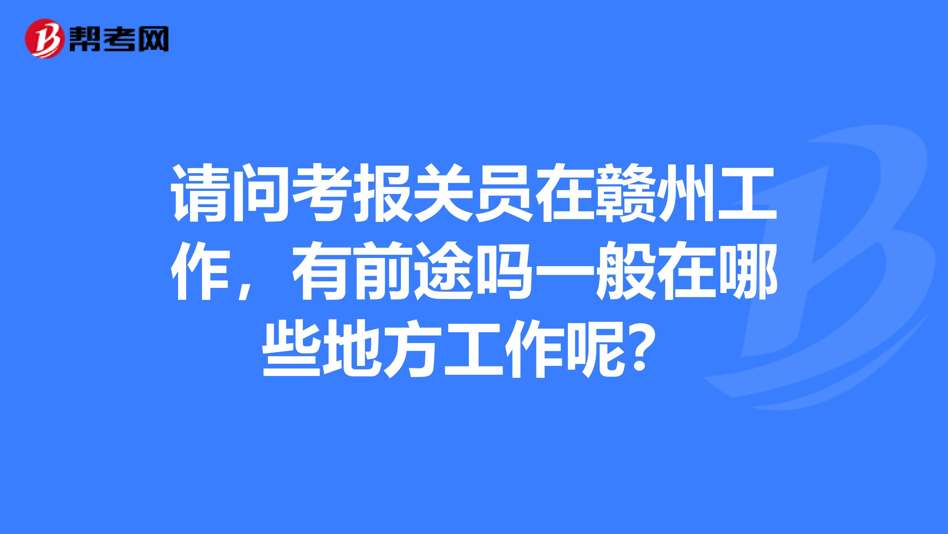 请问考报关员在赣州工作,有前途吗一般在哪些地方工作呢?