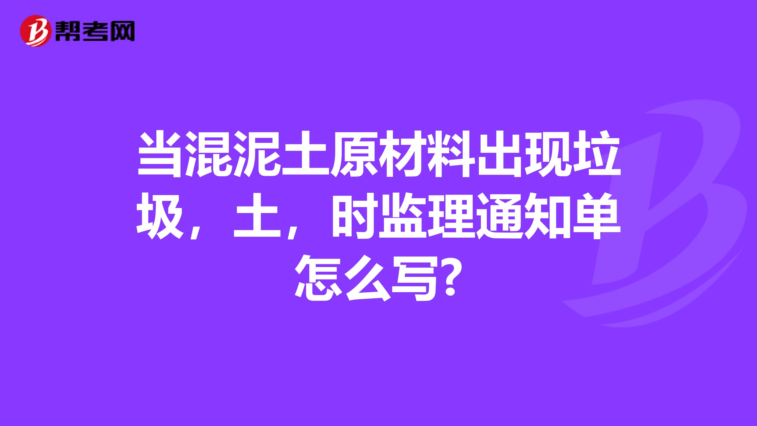 当混泥土原材料出现垃圾，土，时监理通知单怎么写?