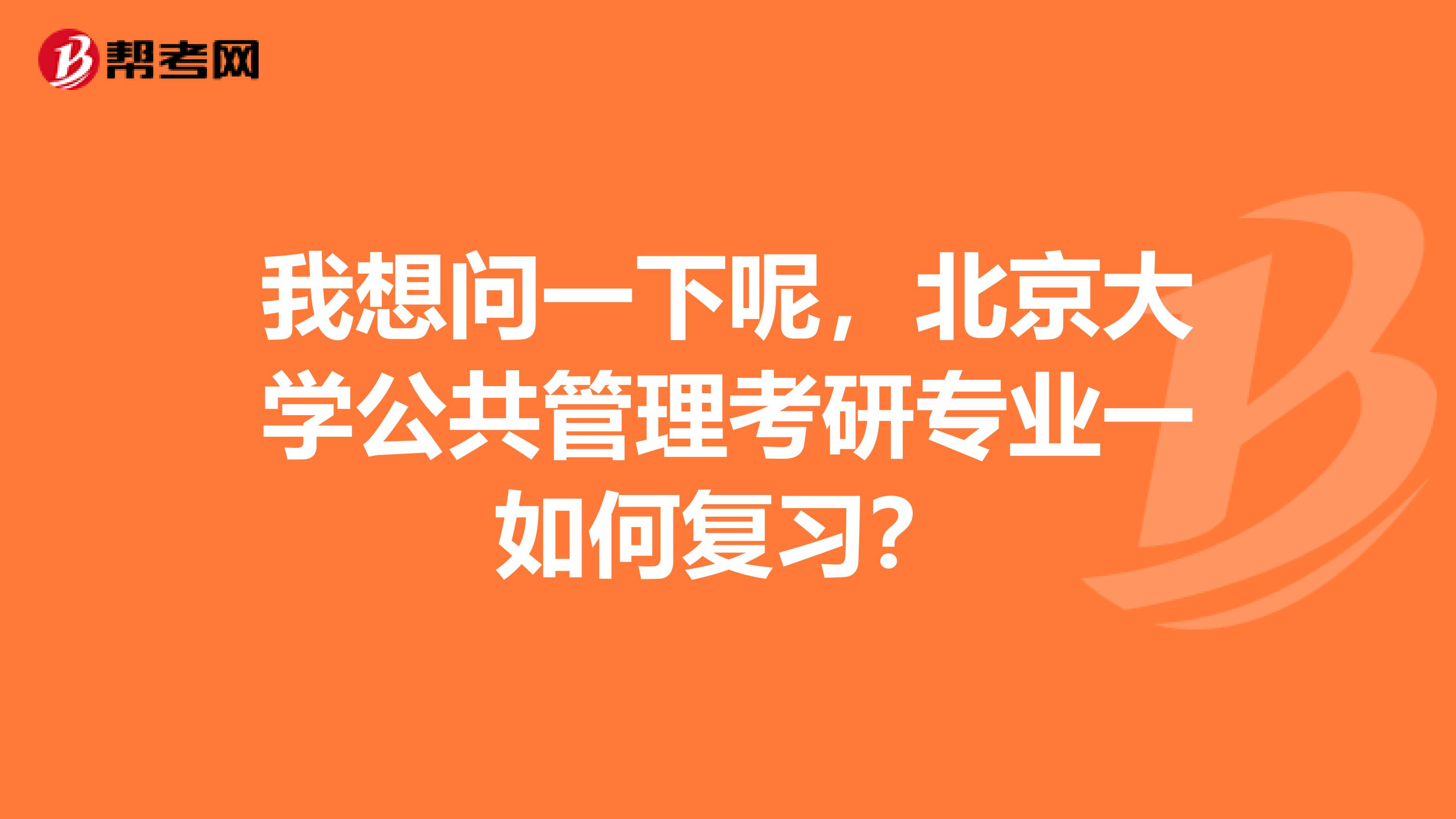 我想问一下呢，北京大学公共管理考研专业一如何复习？