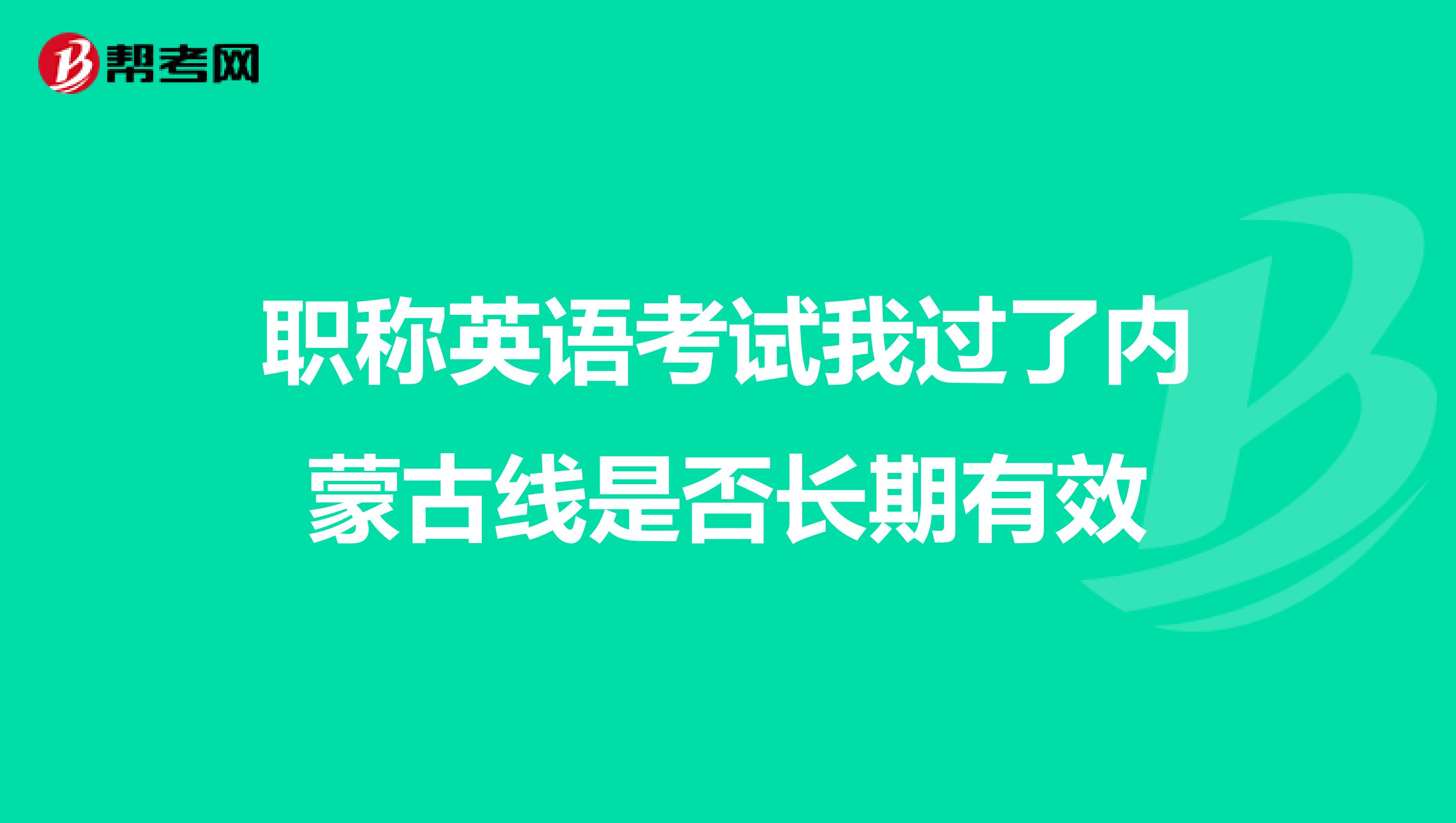 职称英语考试我过了内蒙古线是否长期有效