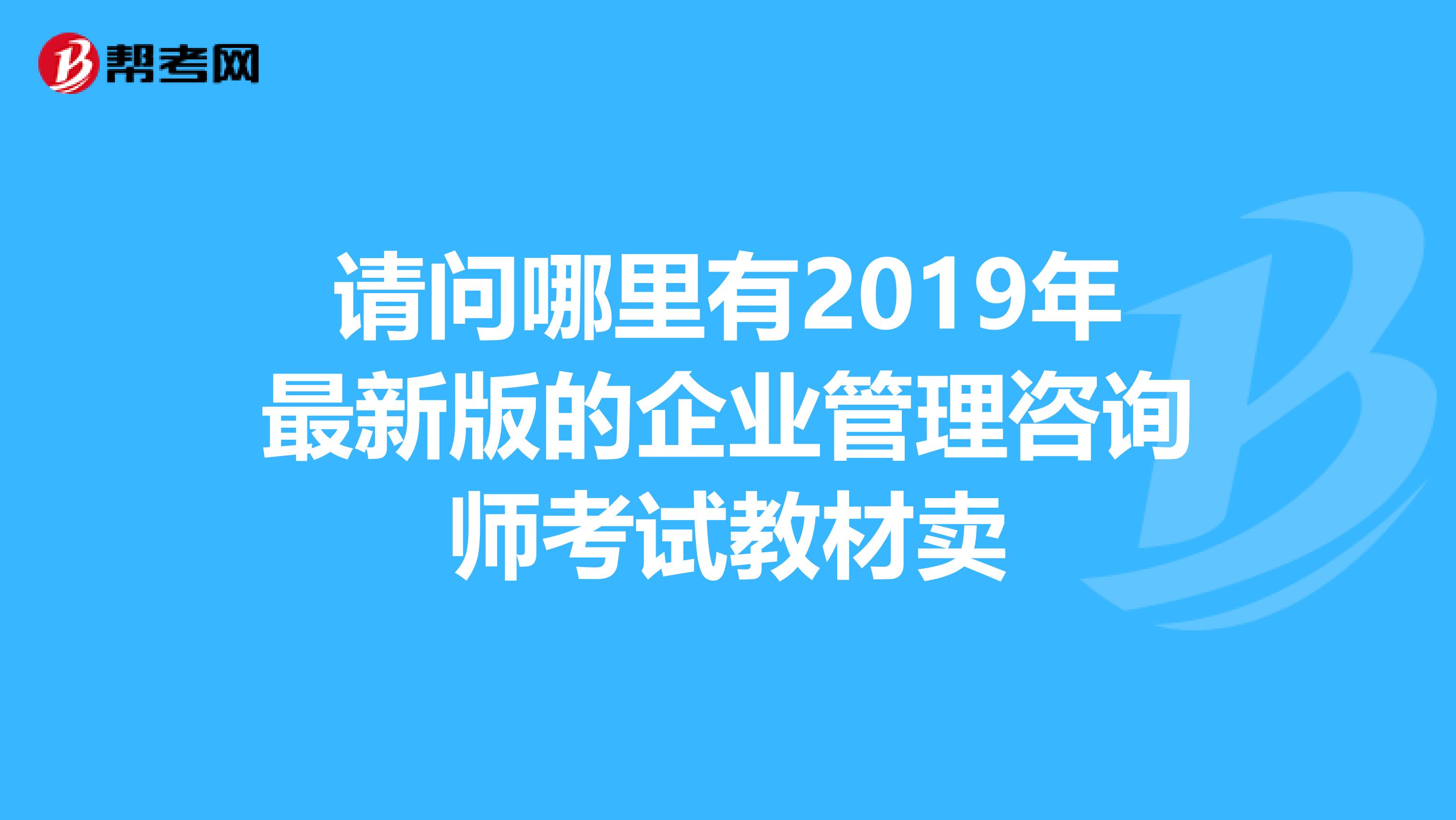 请问哪里有2019年最新版的企业管理咨询师考试教材卖