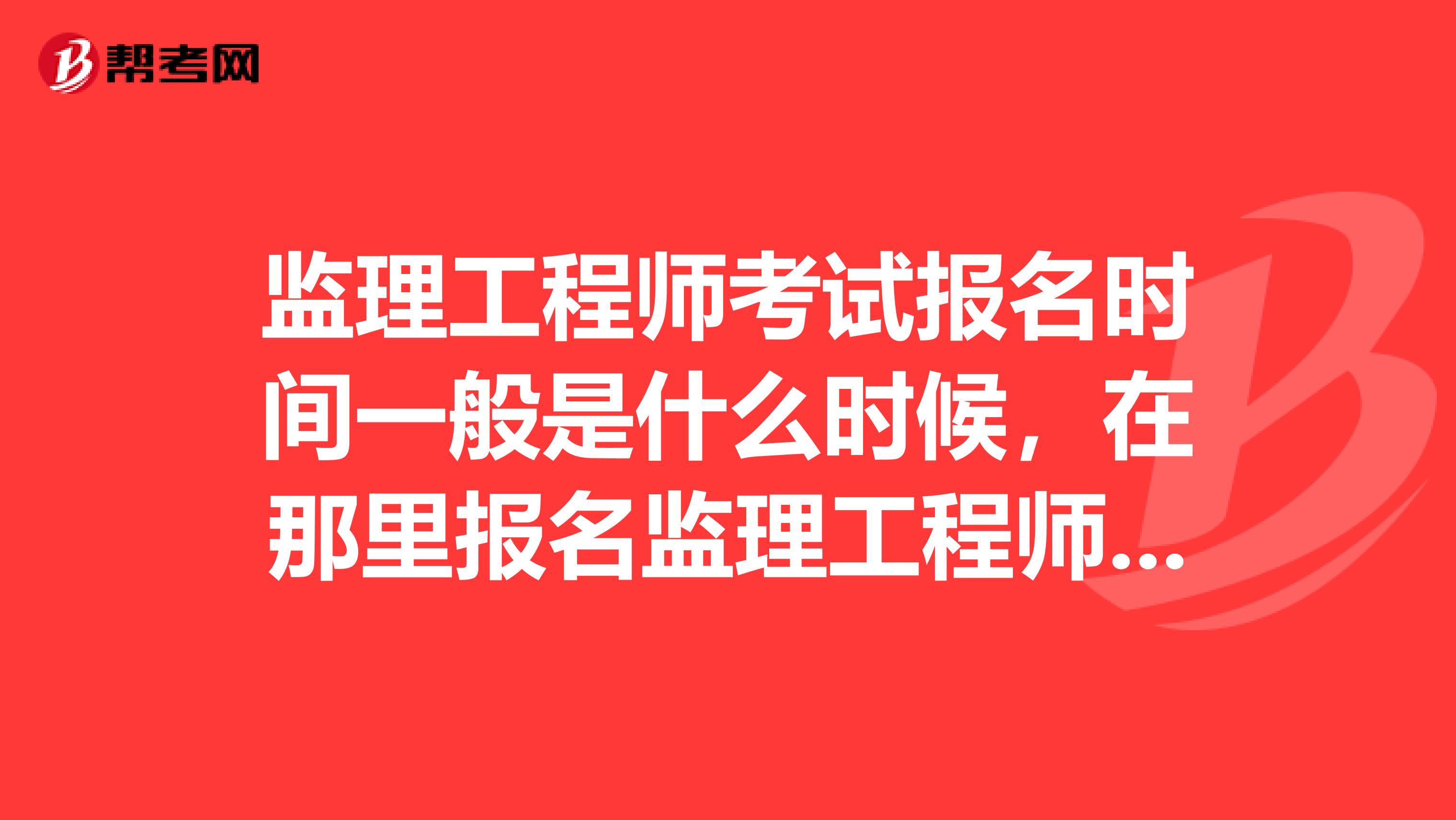 监理工程师考试报名时间一般是什么时候，在那里报名监理工程师好考么，需要参加培训吗？
