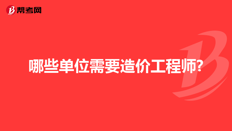 哪些单位需要造价工程师?