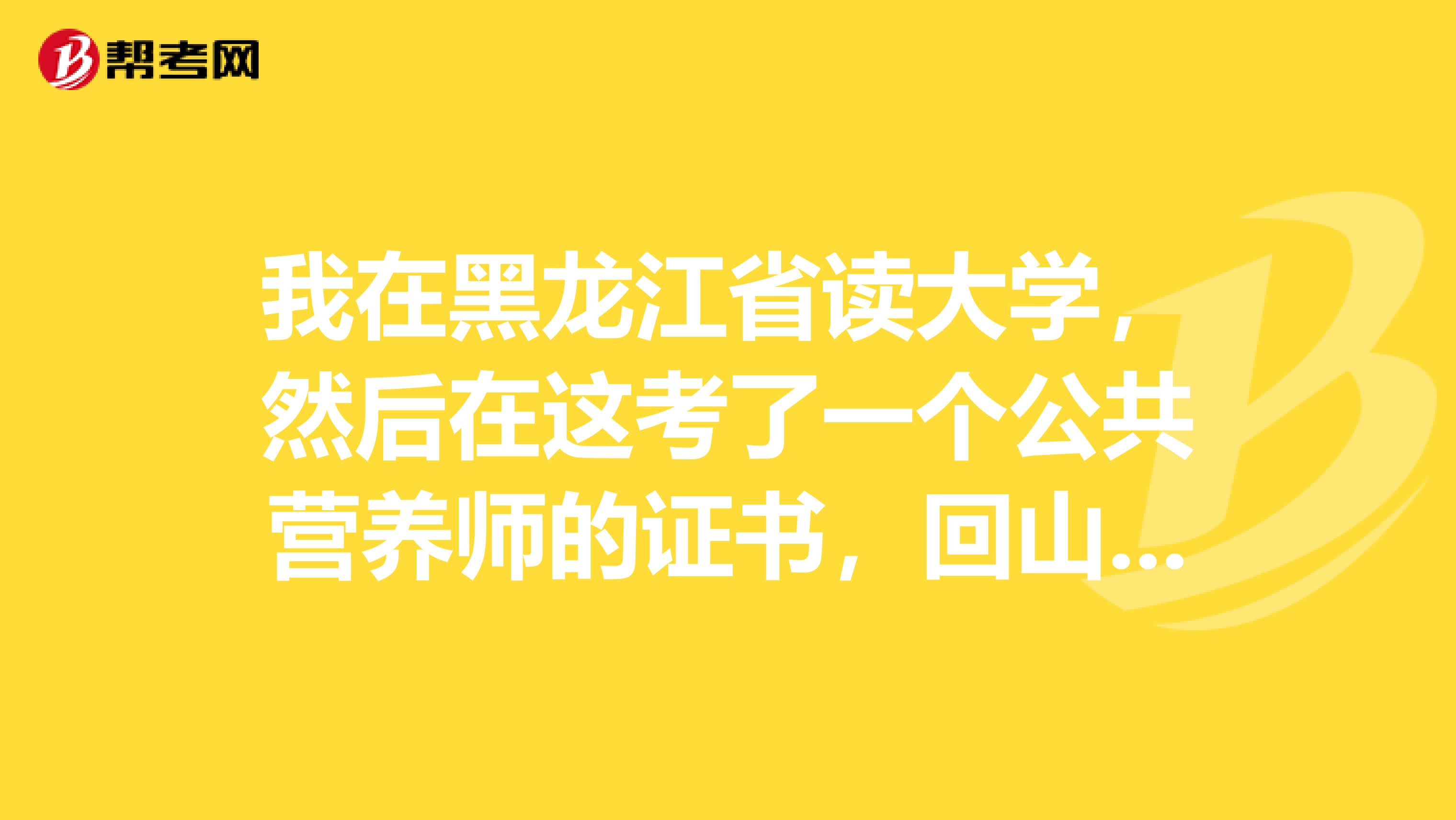 我在黑龙江省读大学,然后在这考了一个公共营养师的证书,回山东找工作的话,用人单位认可这个证书吗?