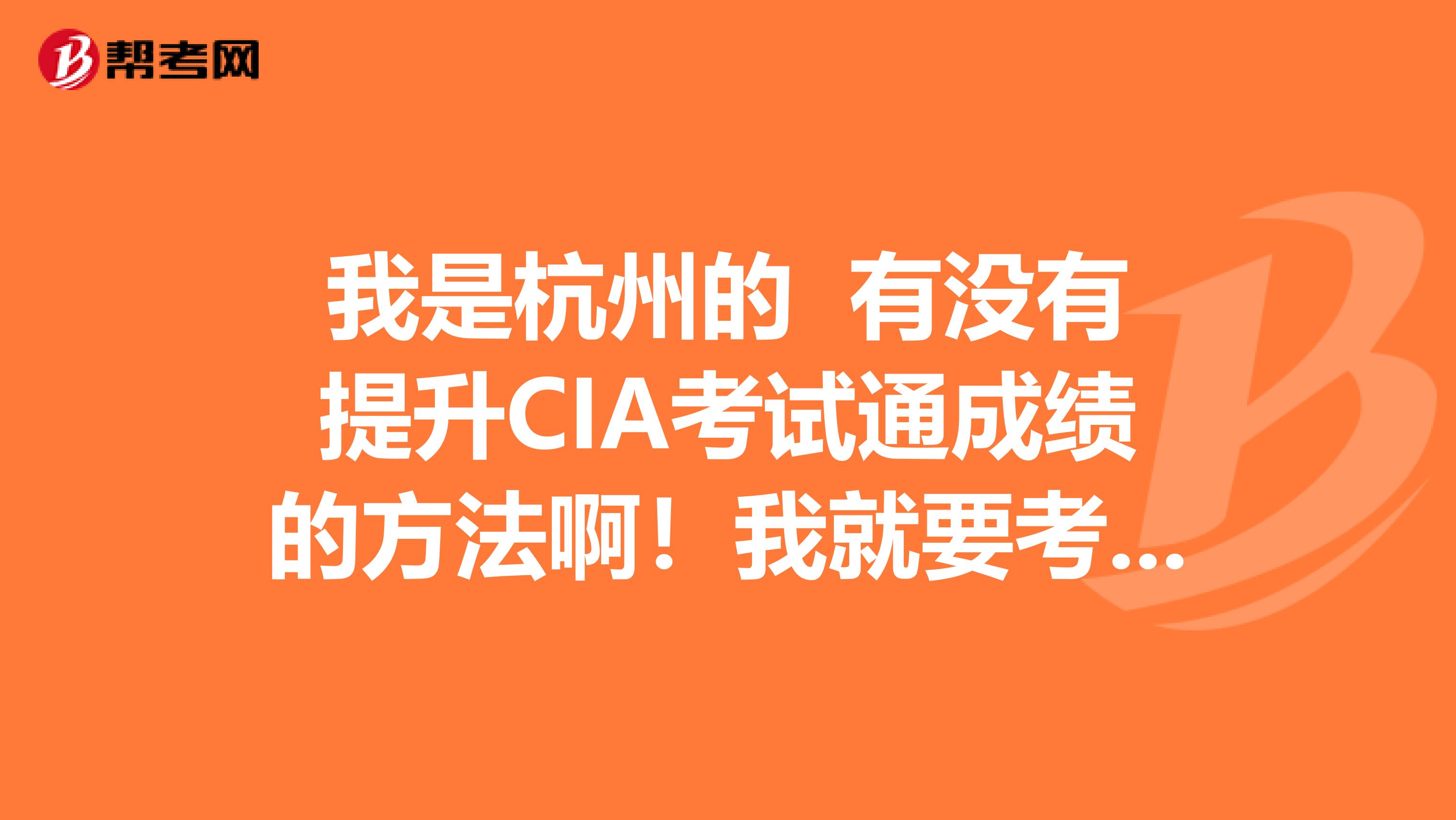 我是杭州的 有没有提升CIA考试通成绩的方法啊!我就要考试了