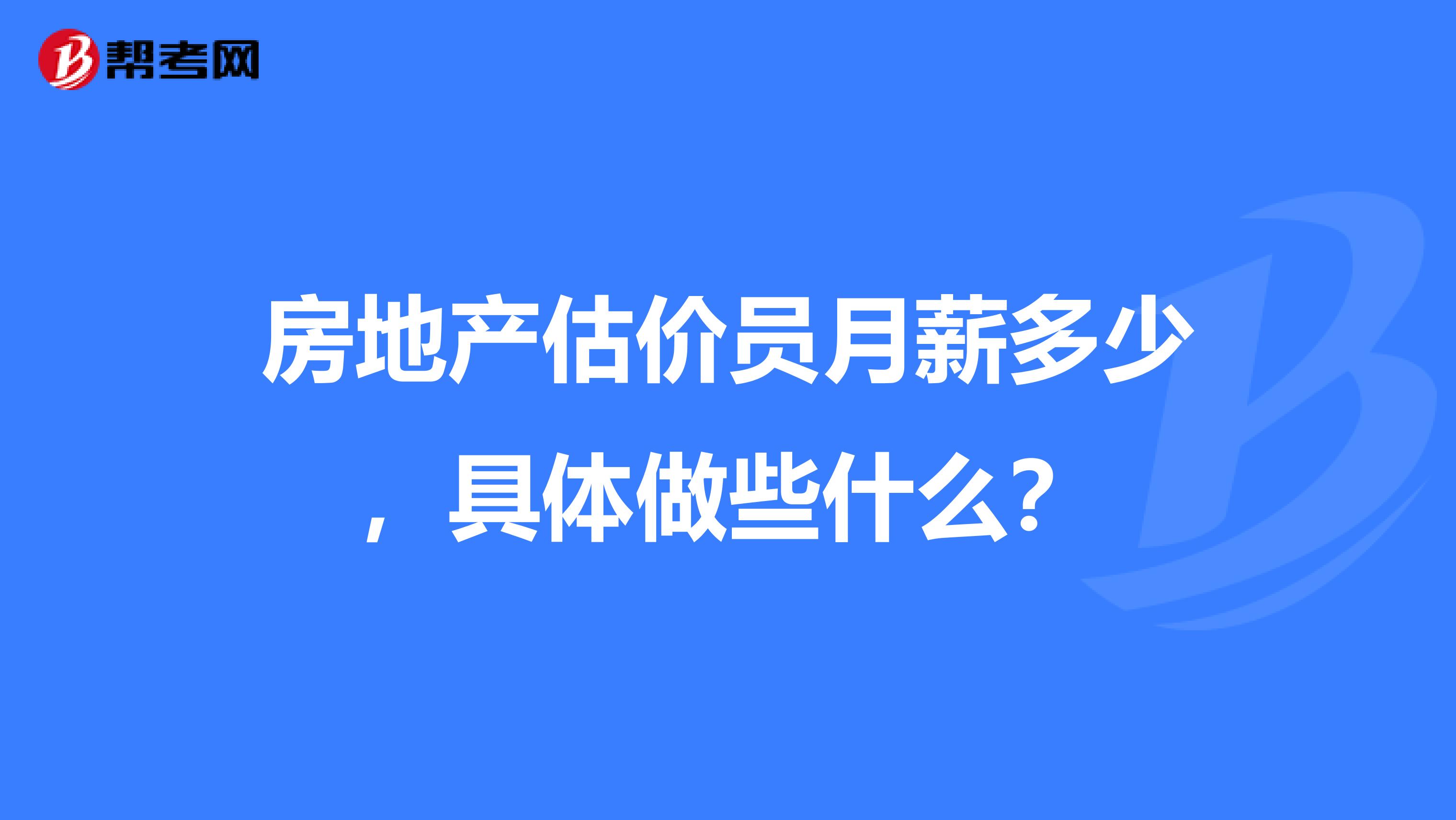 房地产估价员月薪多少,具体做些什么?