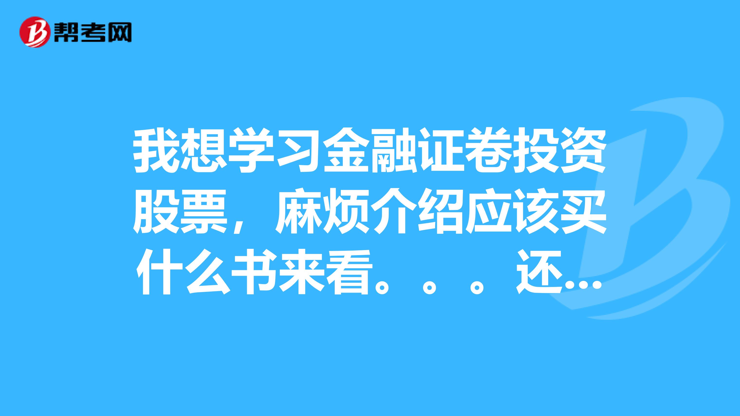我想学习金融证卷投资股票，麻烦介绍应该买什么书来看。。。还有我想学习炒股，成为操盘高手。