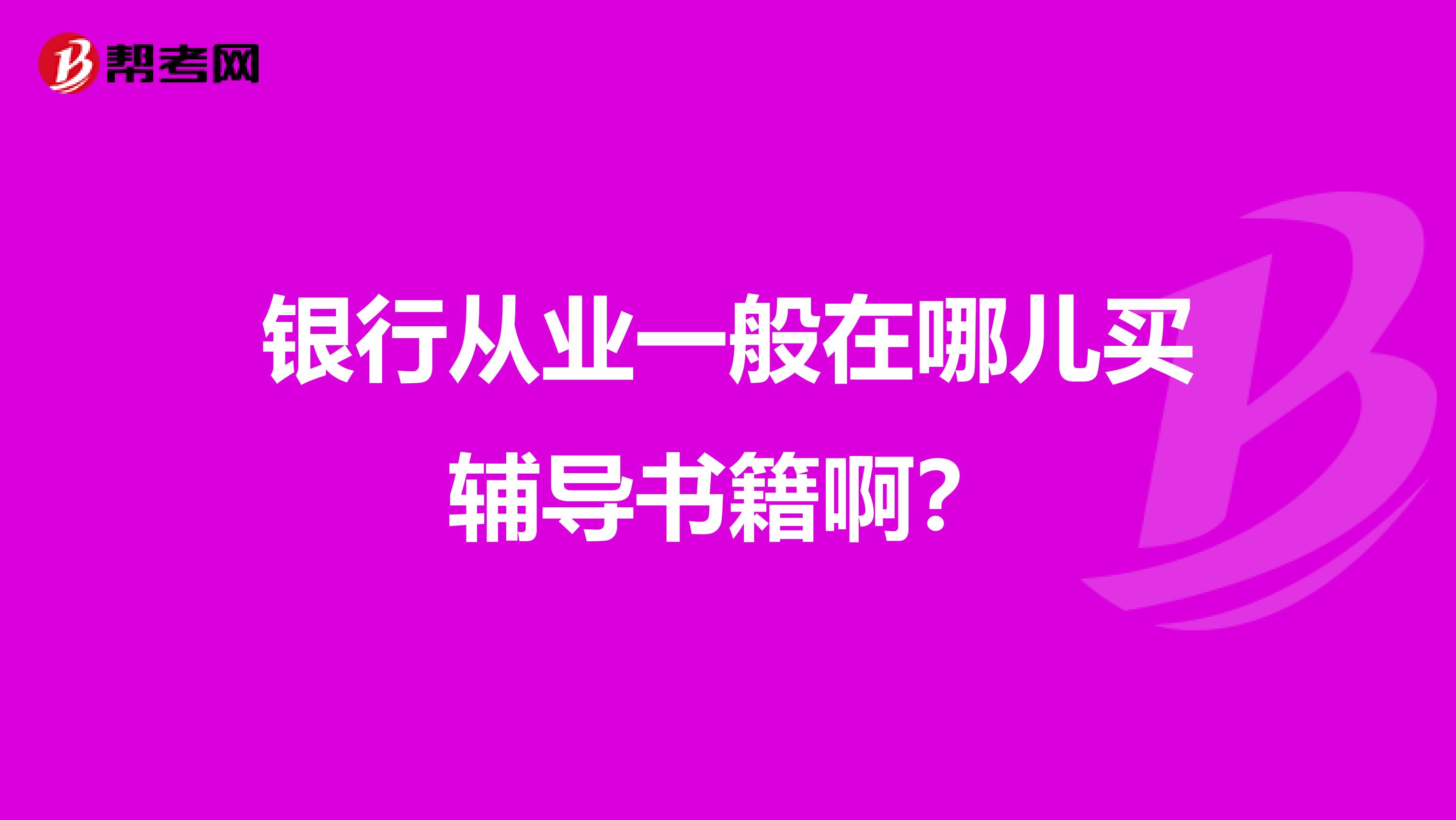 银行从业一般在哪儿买辅导书籍啊？