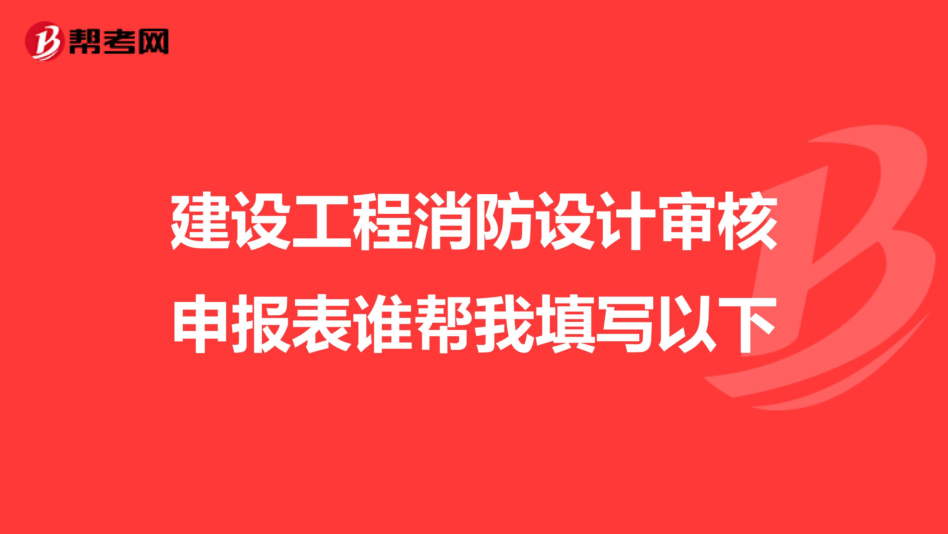 建设工程消防设计审核申报表谁帮我填写以下