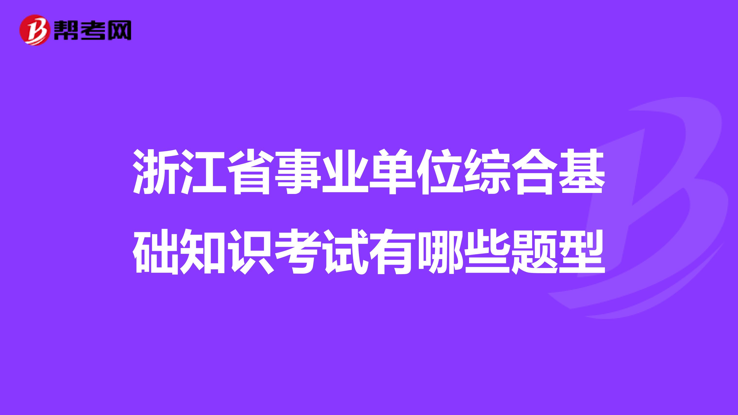 浙江省事业单位综合基础知识考试有哪些题型