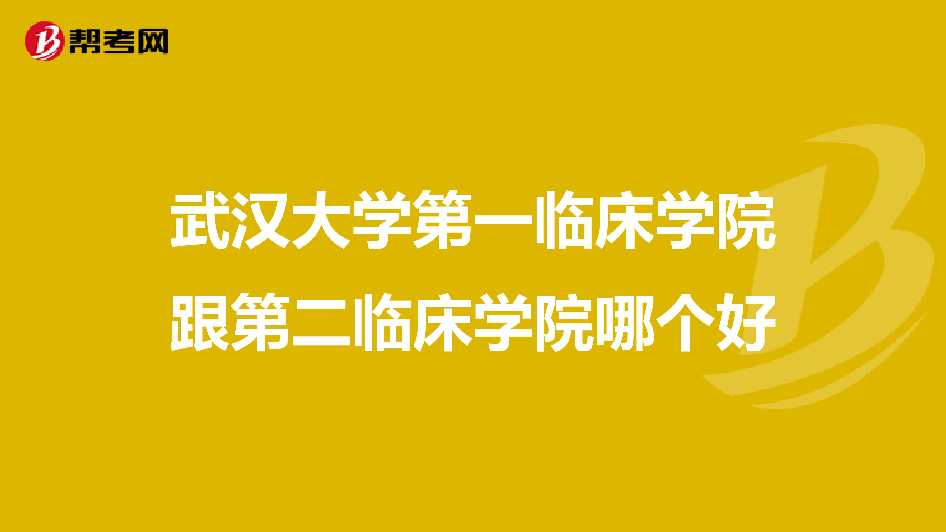 武汉大学第一临床学院跟第二临床学院哪个好