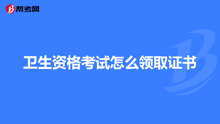 卫生资格考试怎么领取证书