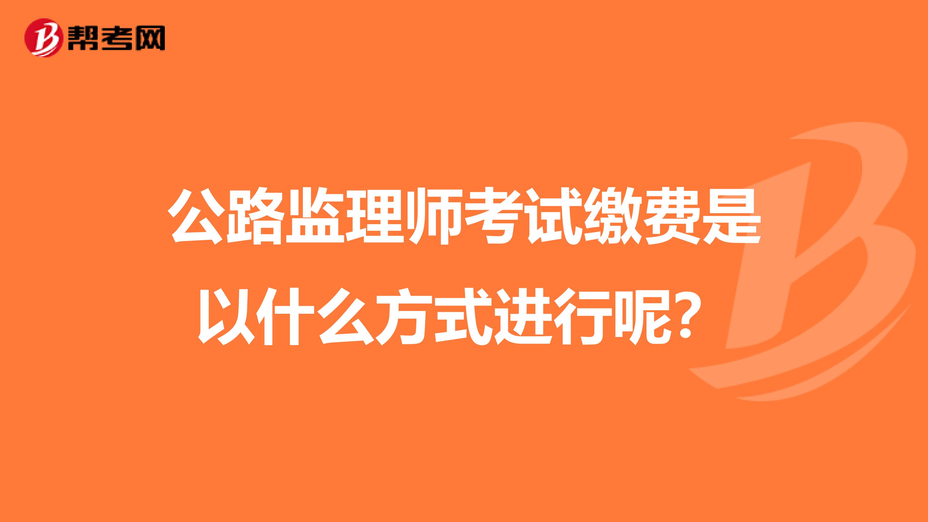 公路监理师考试缴费是以什么方式进行呢？