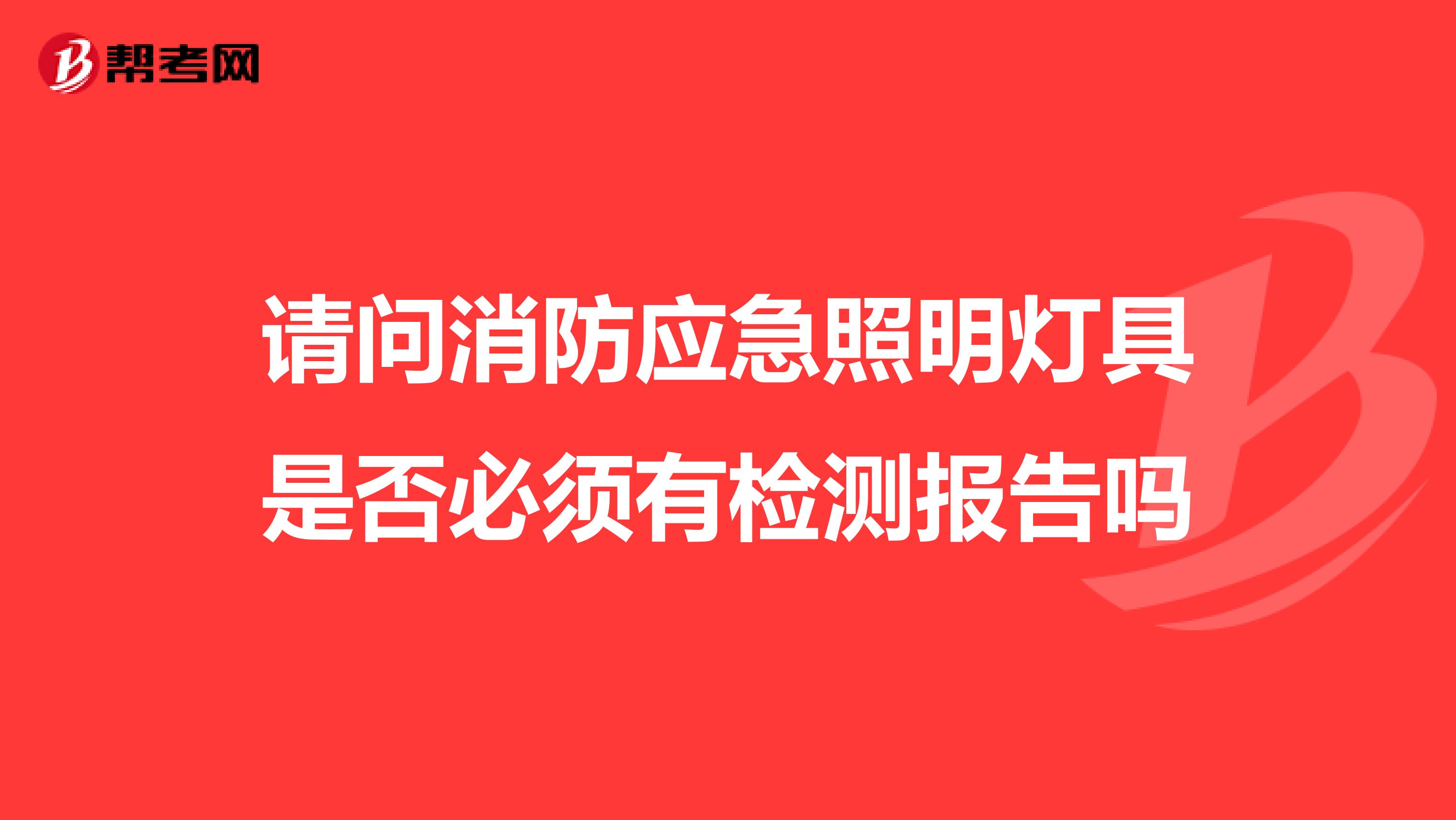 请问消防应急照明灯具是否必须有检测报告吗