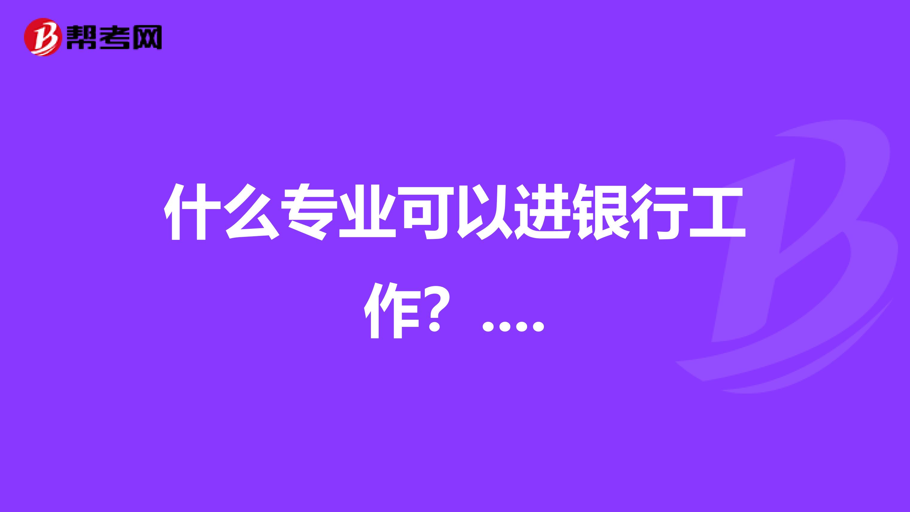 什么专业可以进银行工作?....