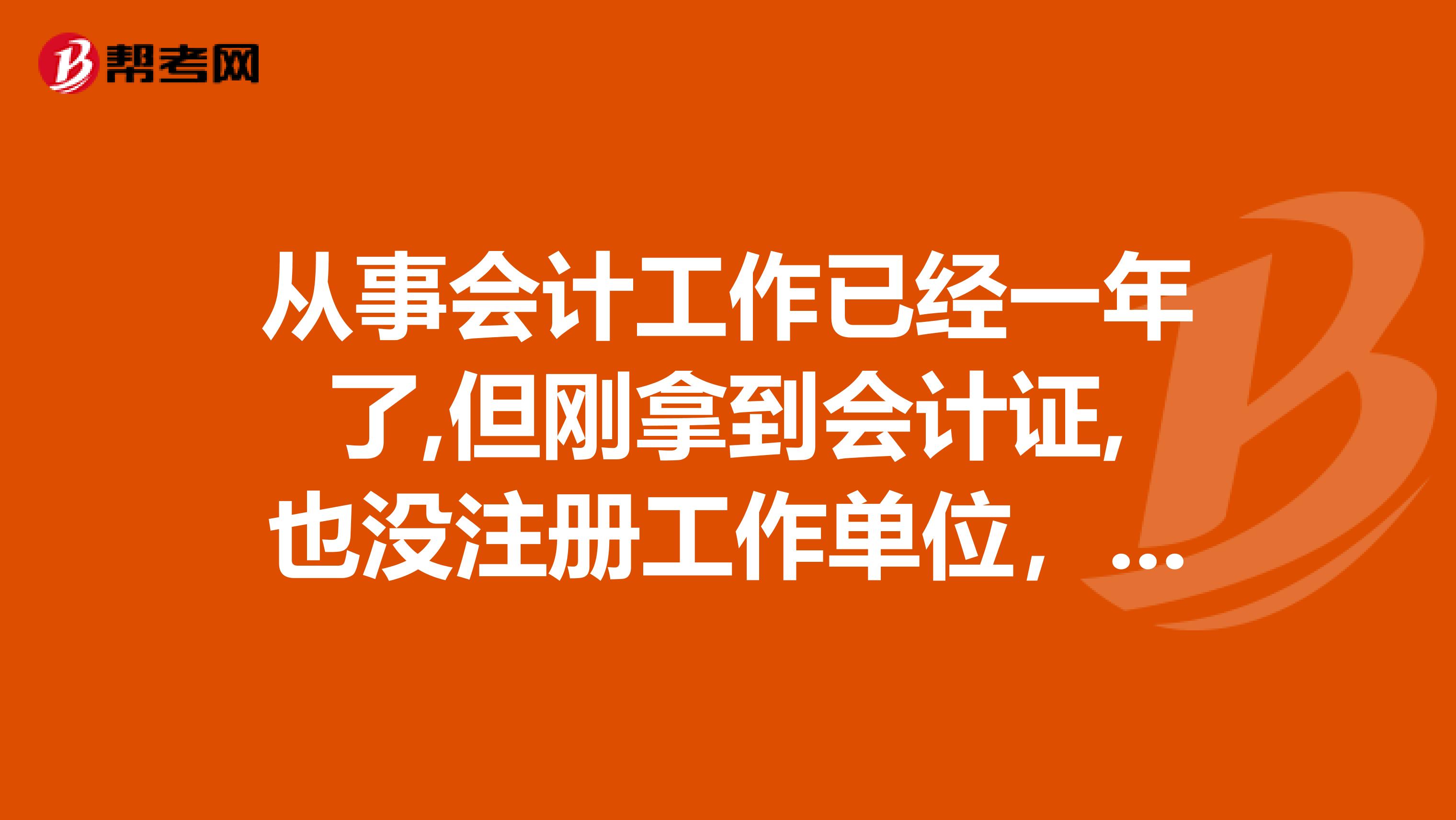 從事會計工作已經一年了,但剛拿到會計證,也沒注冊工作單位，今年要報考初級會計考試,會計年限怎么算？