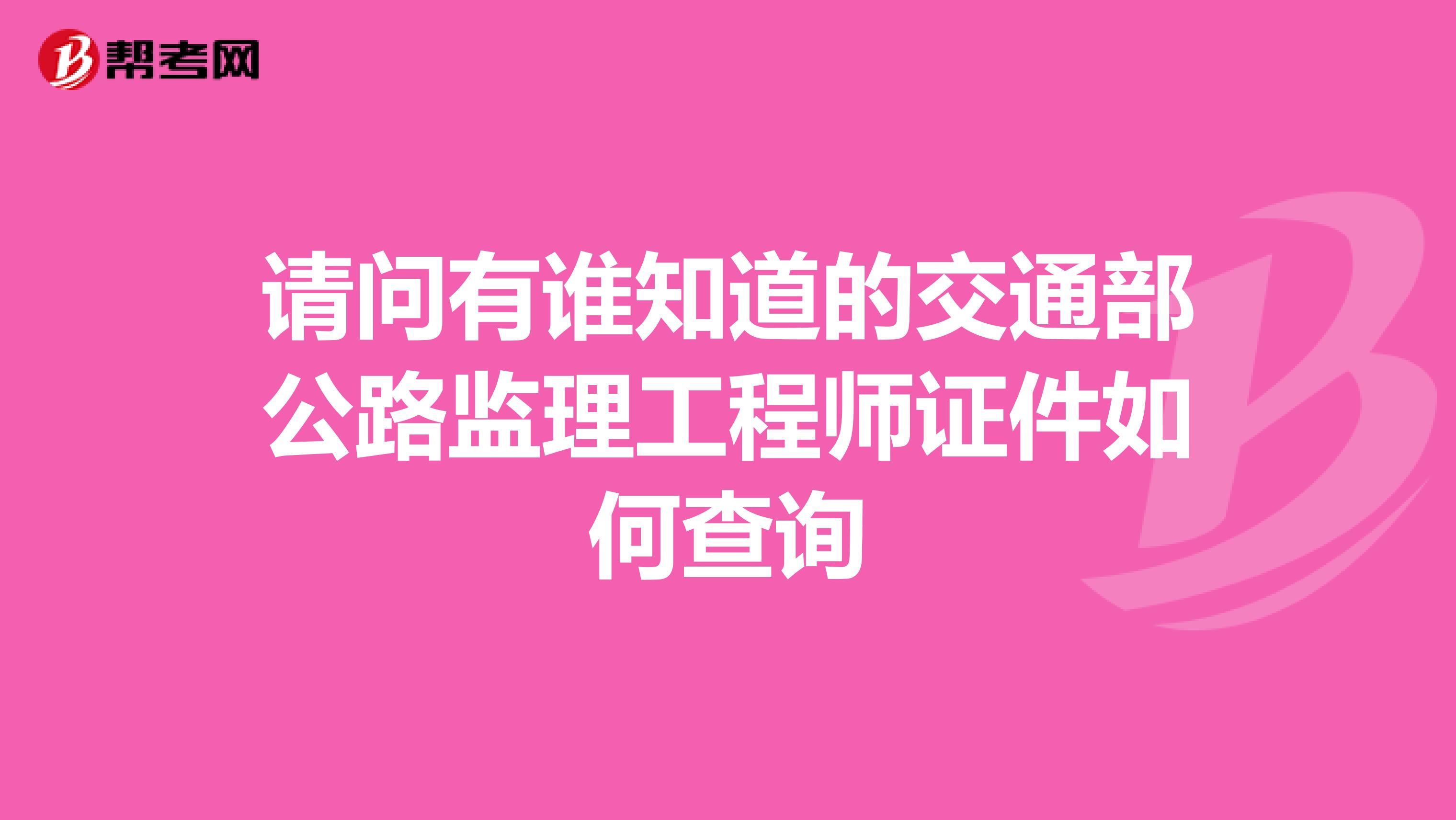 请问有谁知道的交通部公路监理工程师证件如何查询