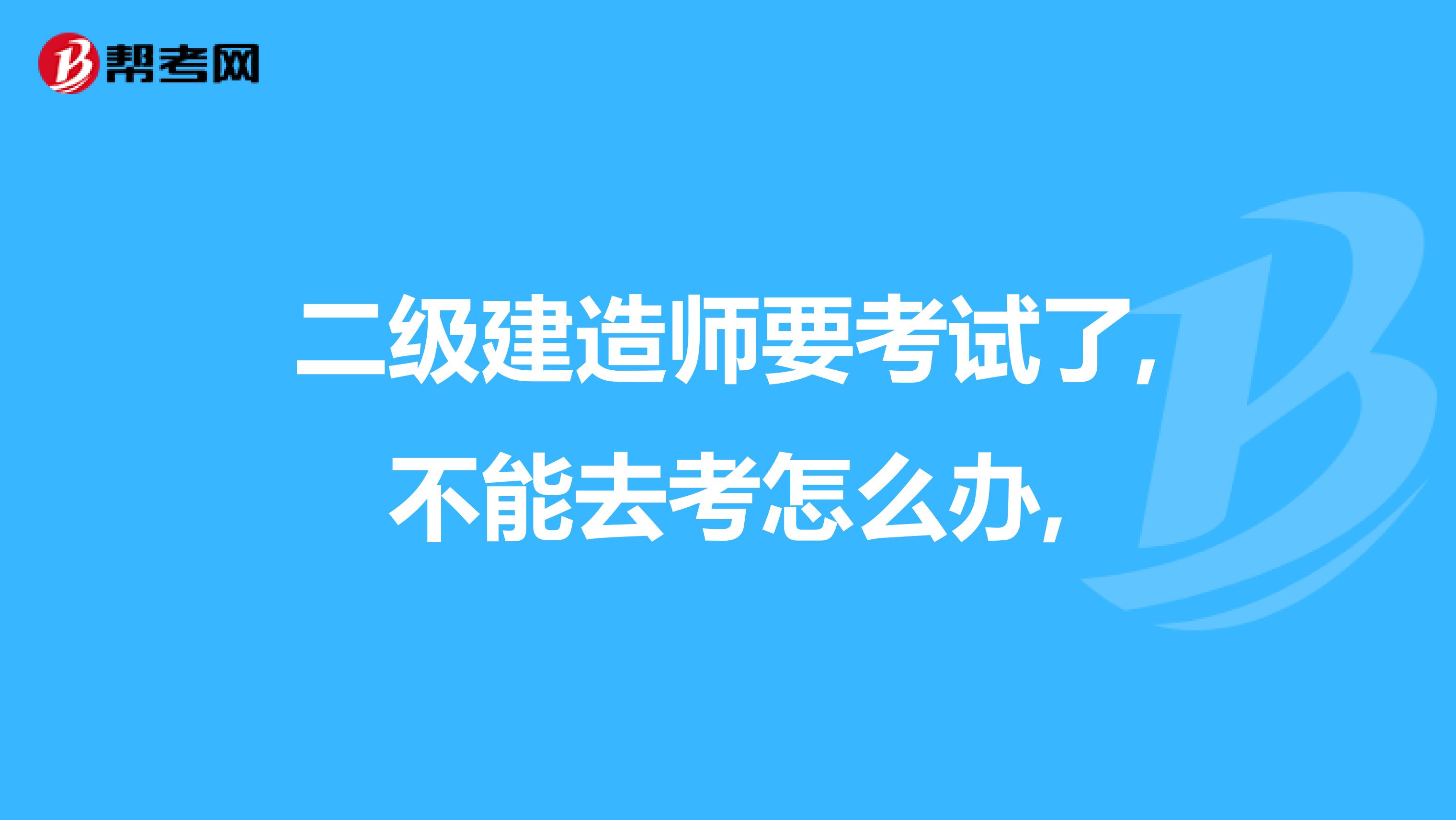 二級建造師要考試了,不能去考怎么辦,