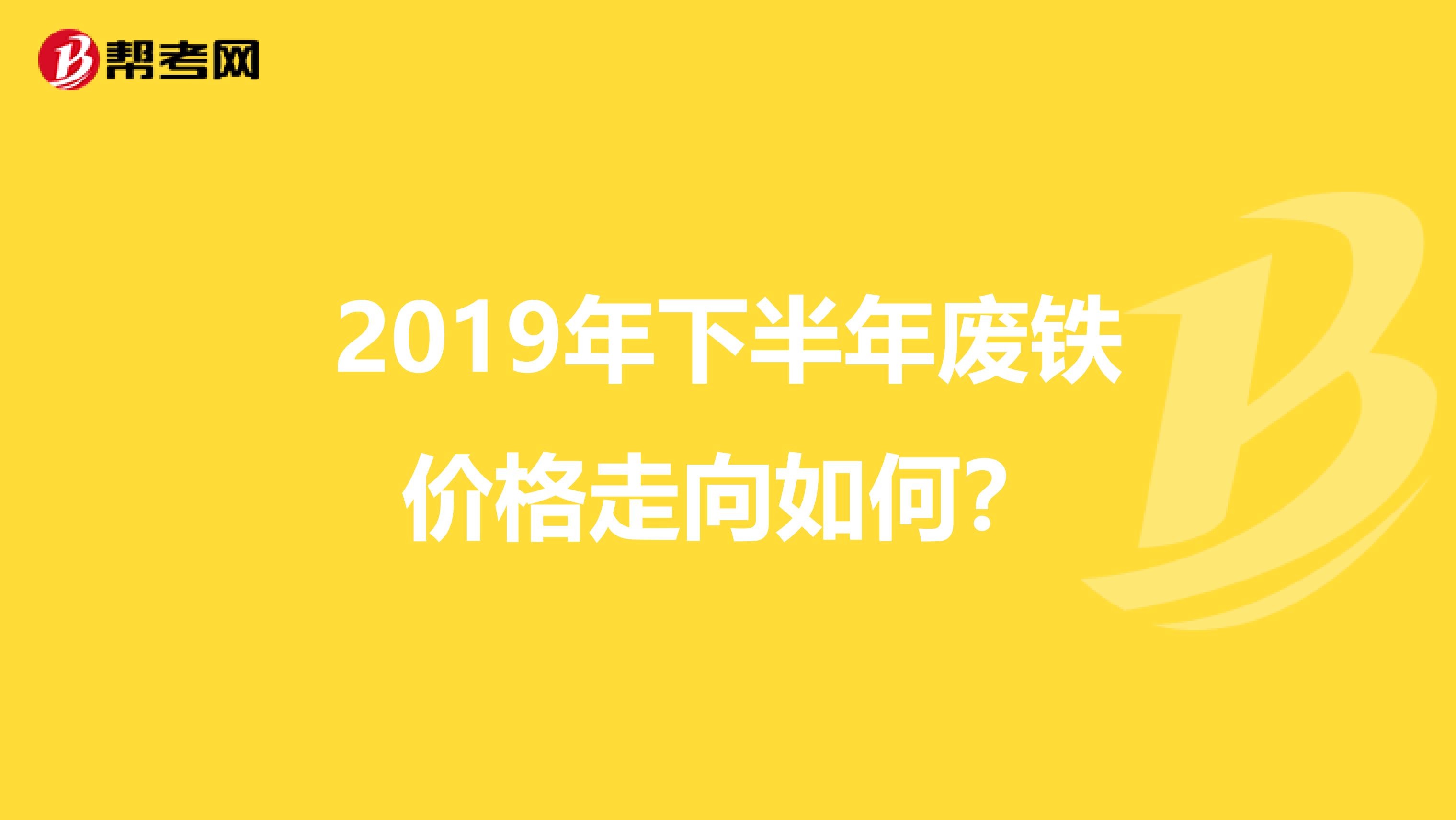 2019年下半年废铁价格走向如何?