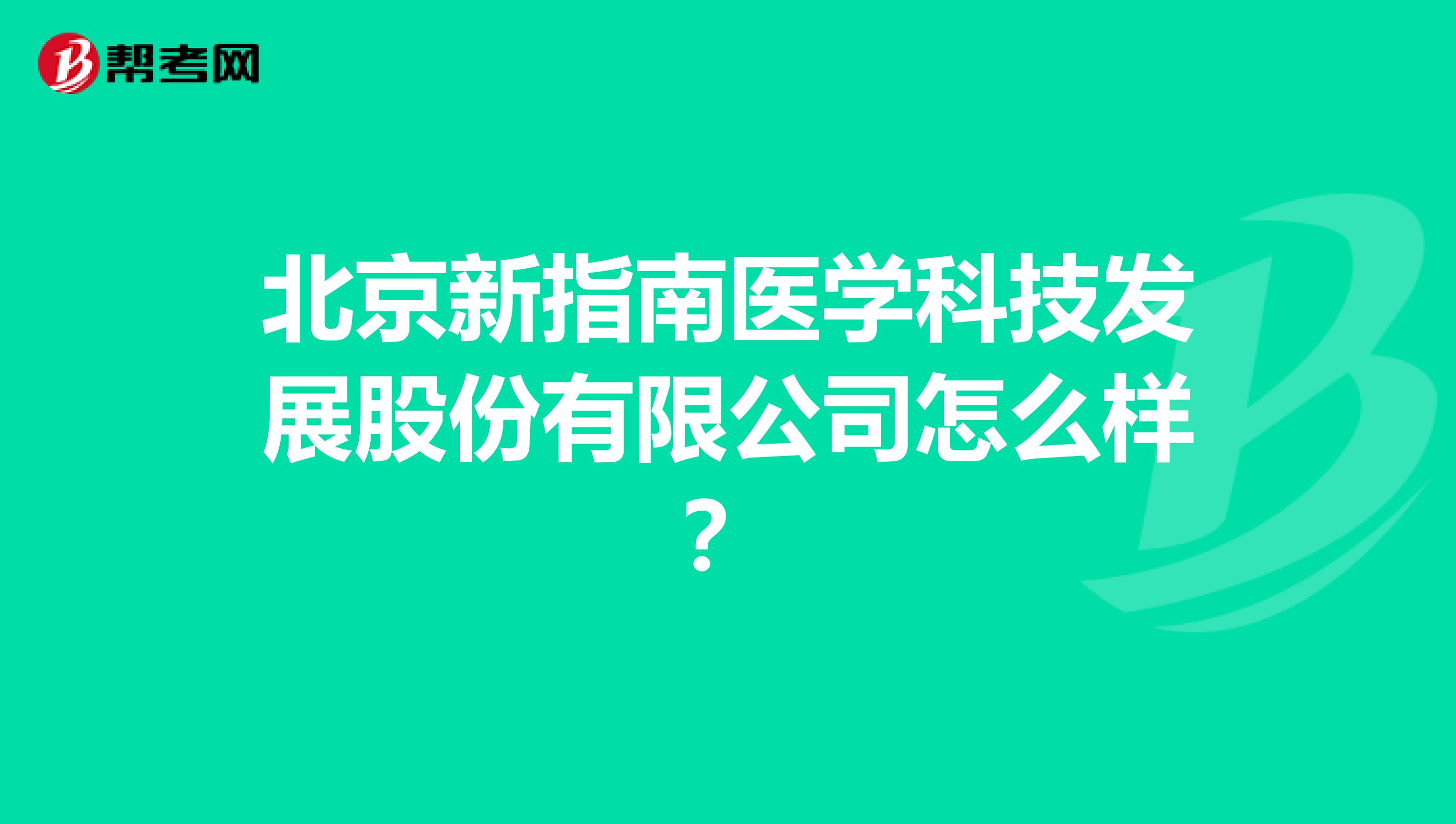 北京新指南医学科技发展股份有限公司怎么样？