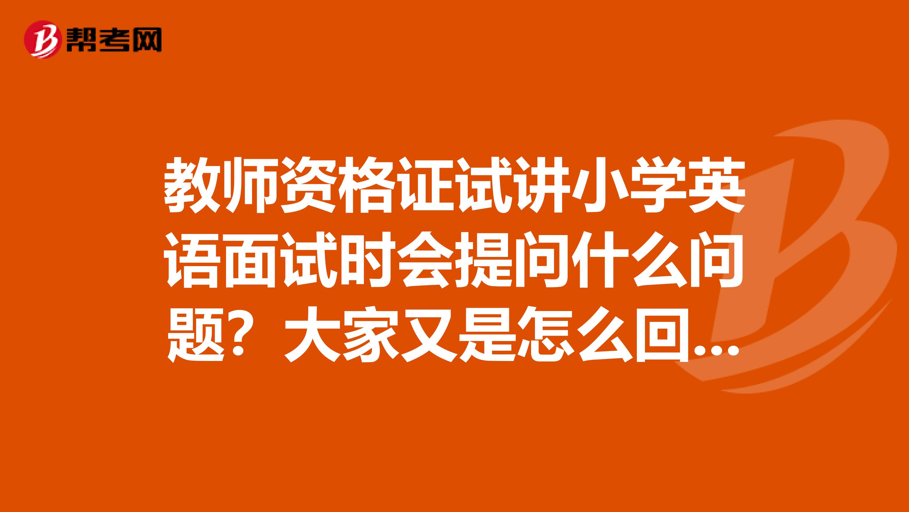 教师资格证试讲小学英语面试时会提问什么问题？大家又是怎么回答的？
