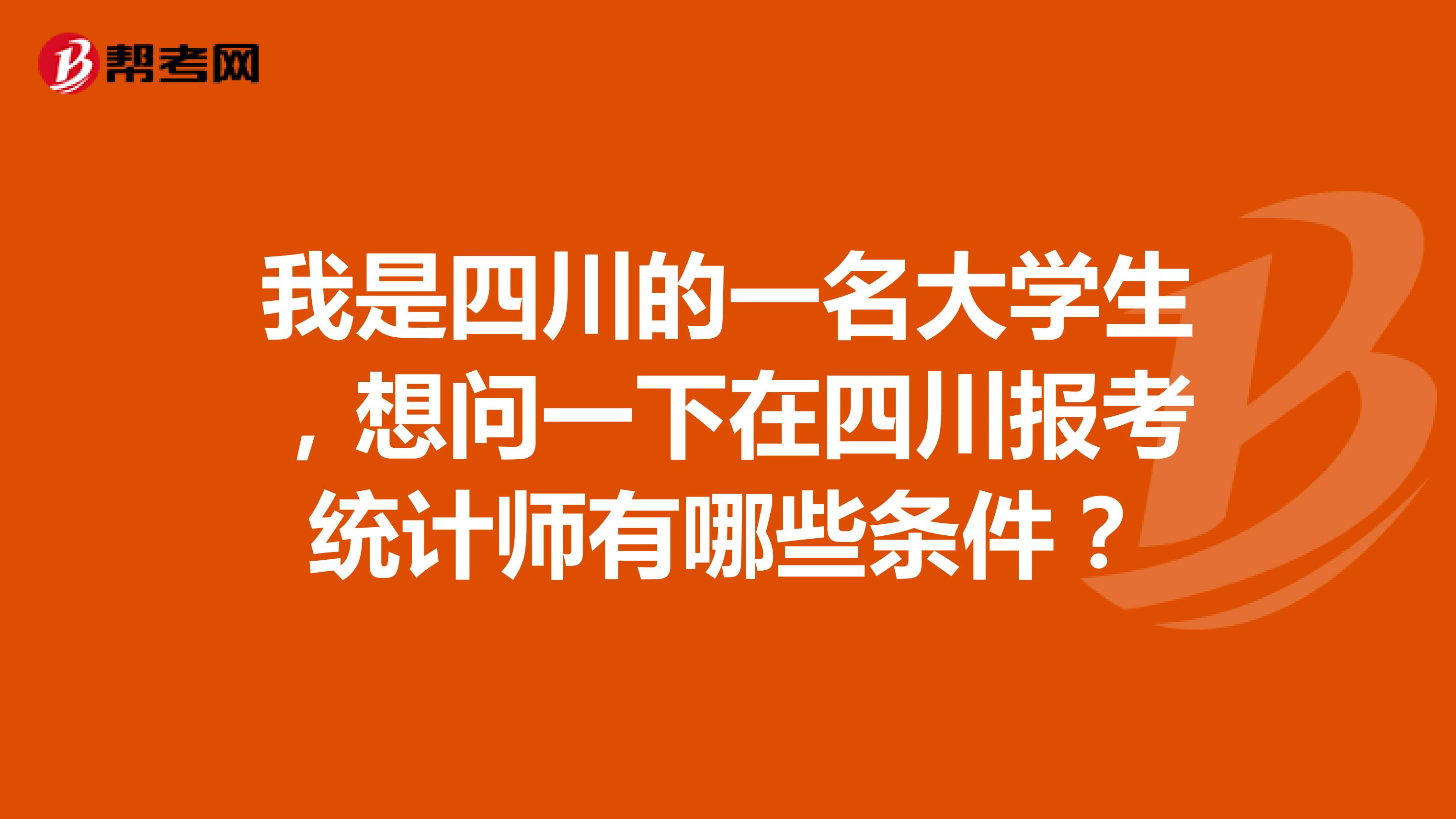 我是四川的一名大學生，想問一下在四川報考統計師有哪些條件？