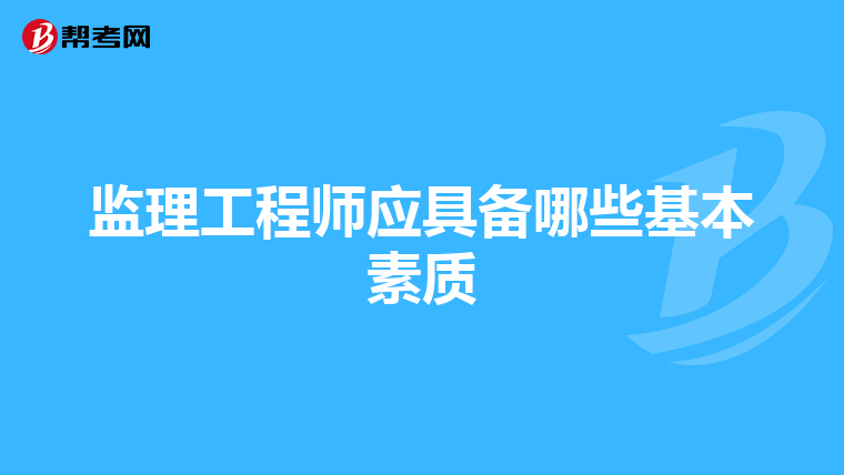 监理工程师应具备哪些基本素质