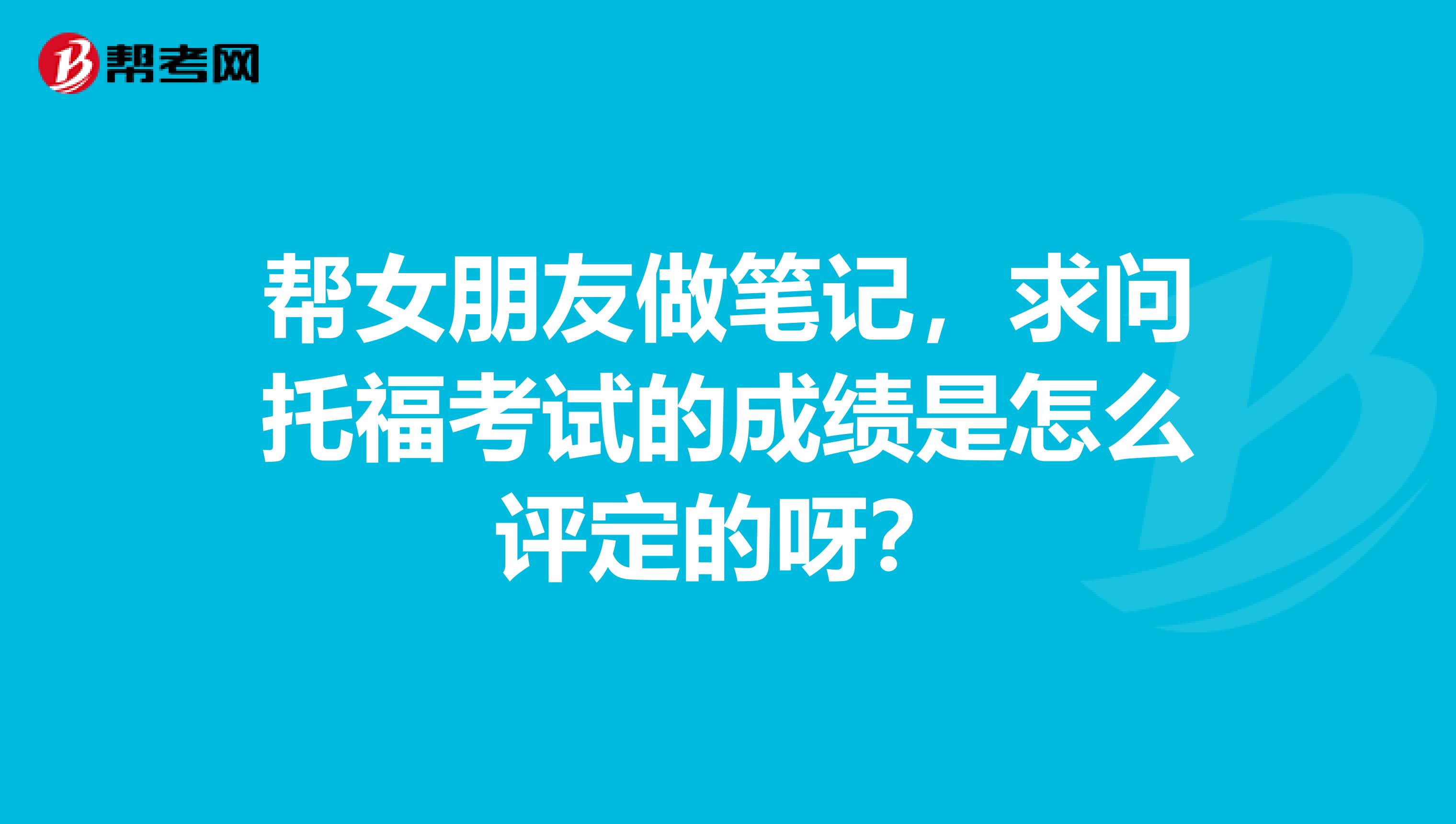 帮女朋友做笔记,求问托福考试的成绩是怎么评定的呀?