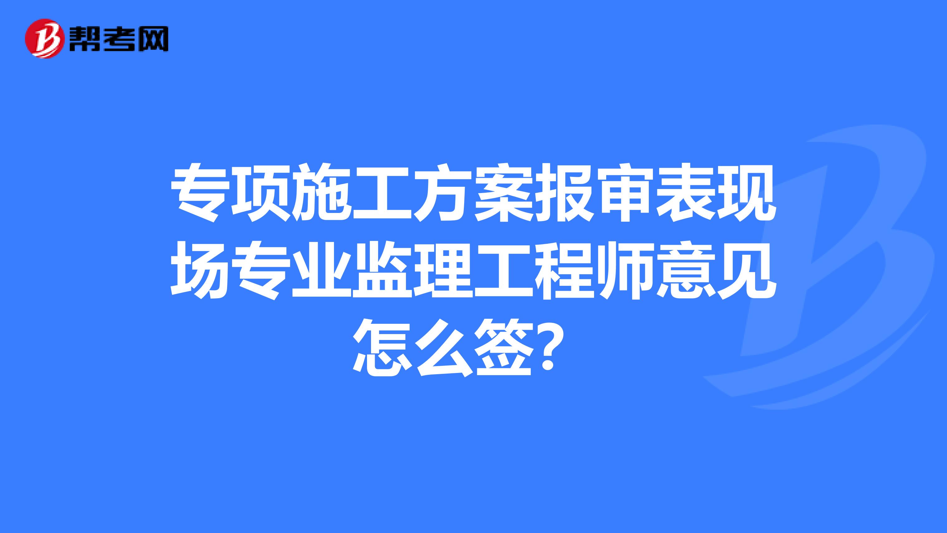 专项施工方案报审表现场专业监理工程师意见怎么签？