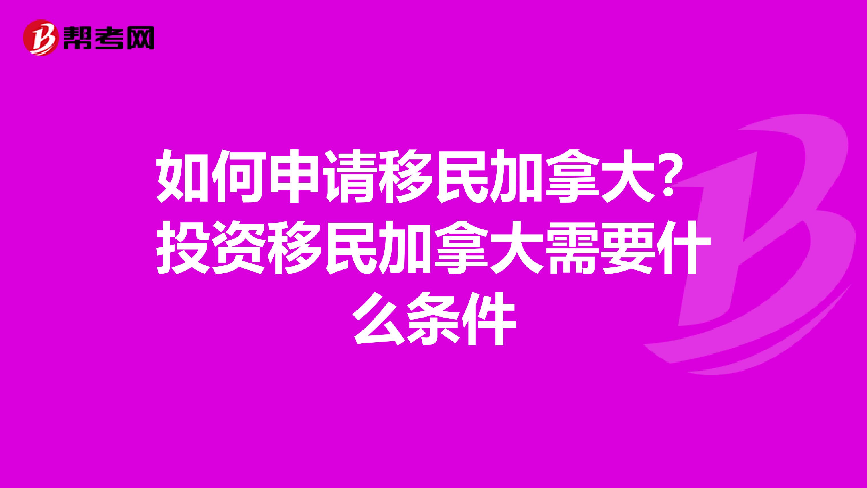如何申请移民加拿大?投资移民加拿大需要什么条件