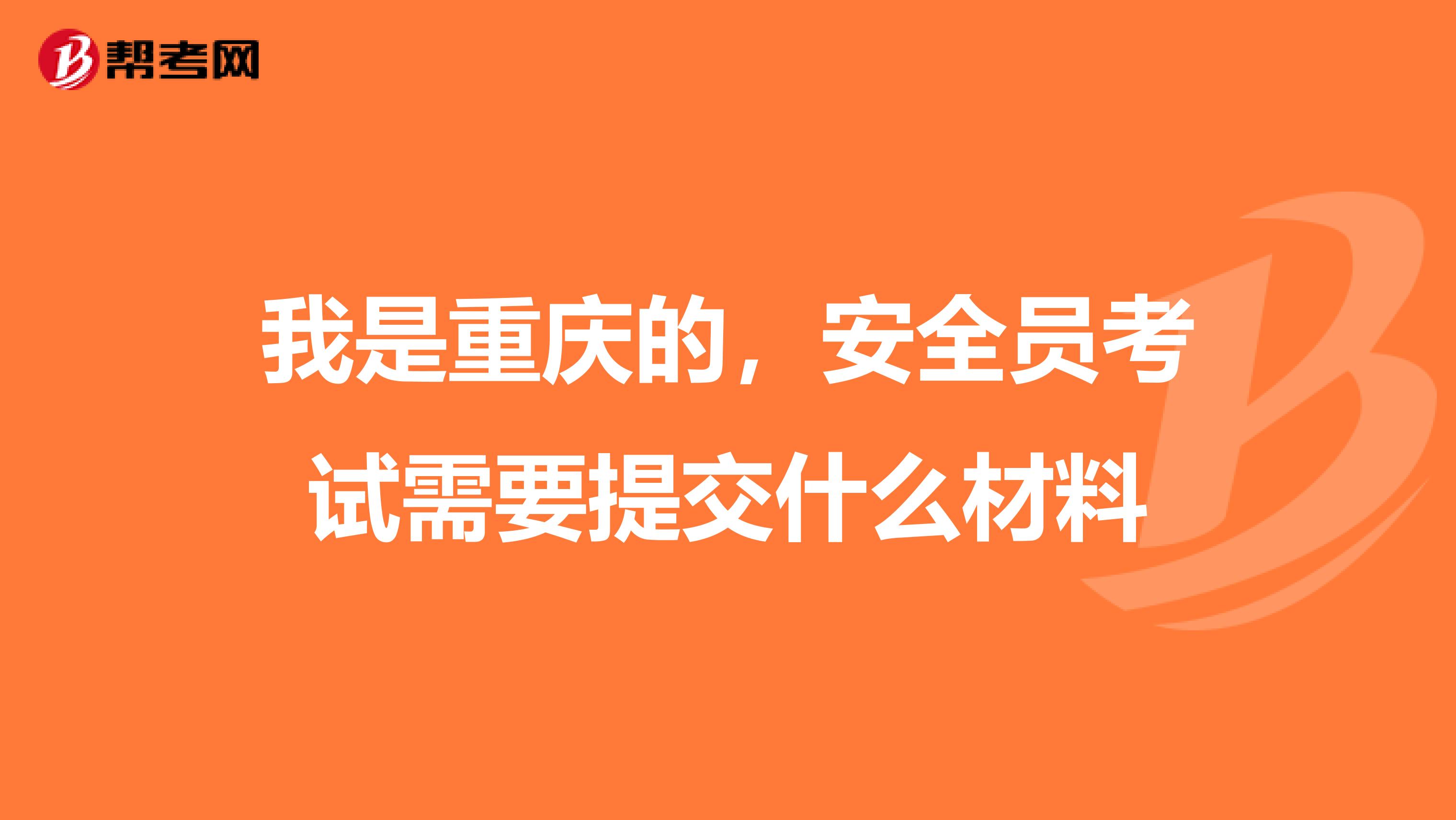 我是重庆的,安全员考试需要提交什么材料