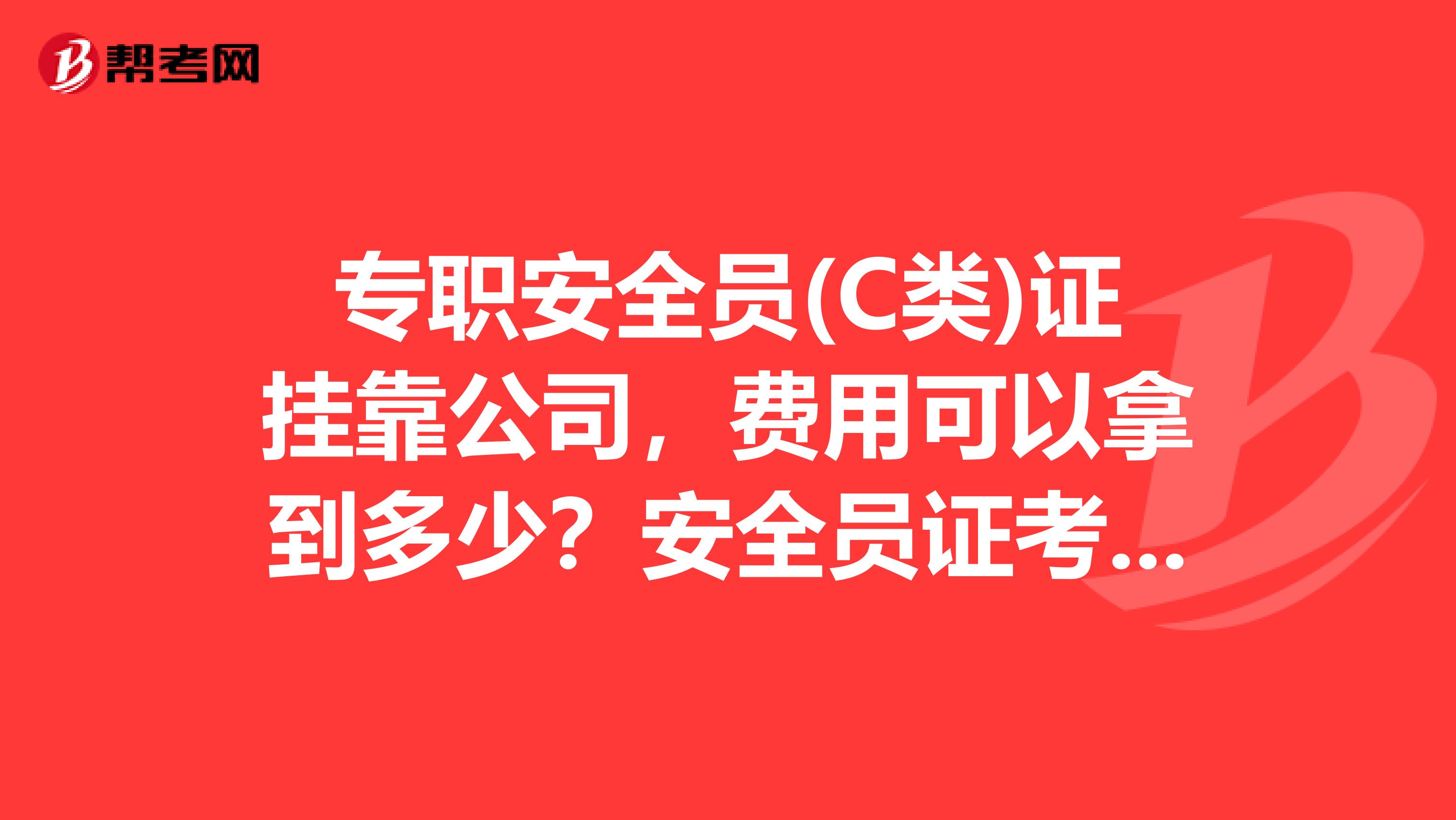 专职安全员(C类)证兼职公司,费用可以拿到多少?安全员证考来有什么用呢谢谢!