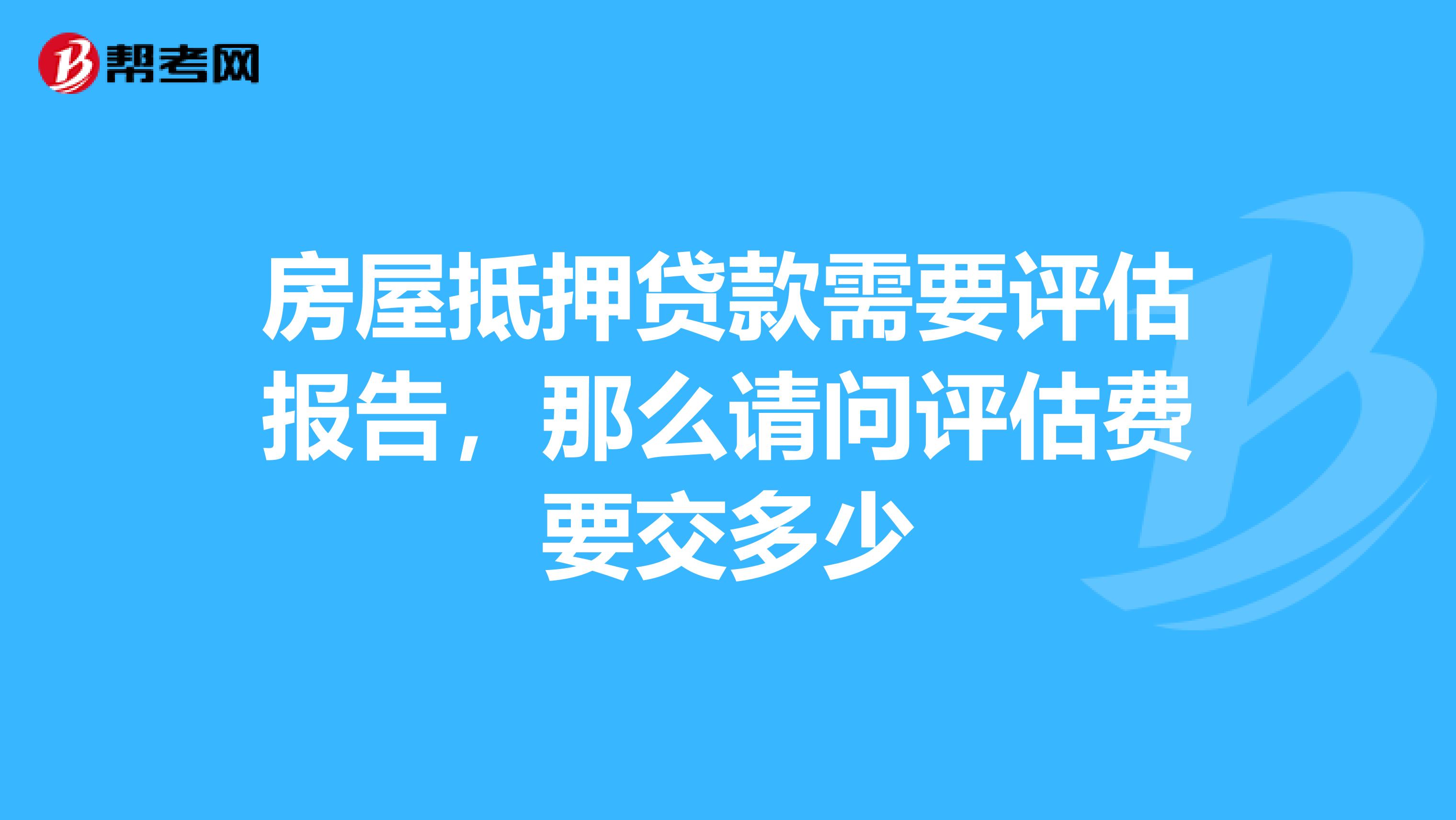 房屋抵押贷款需要评估报告，那么请问评估费要交多少