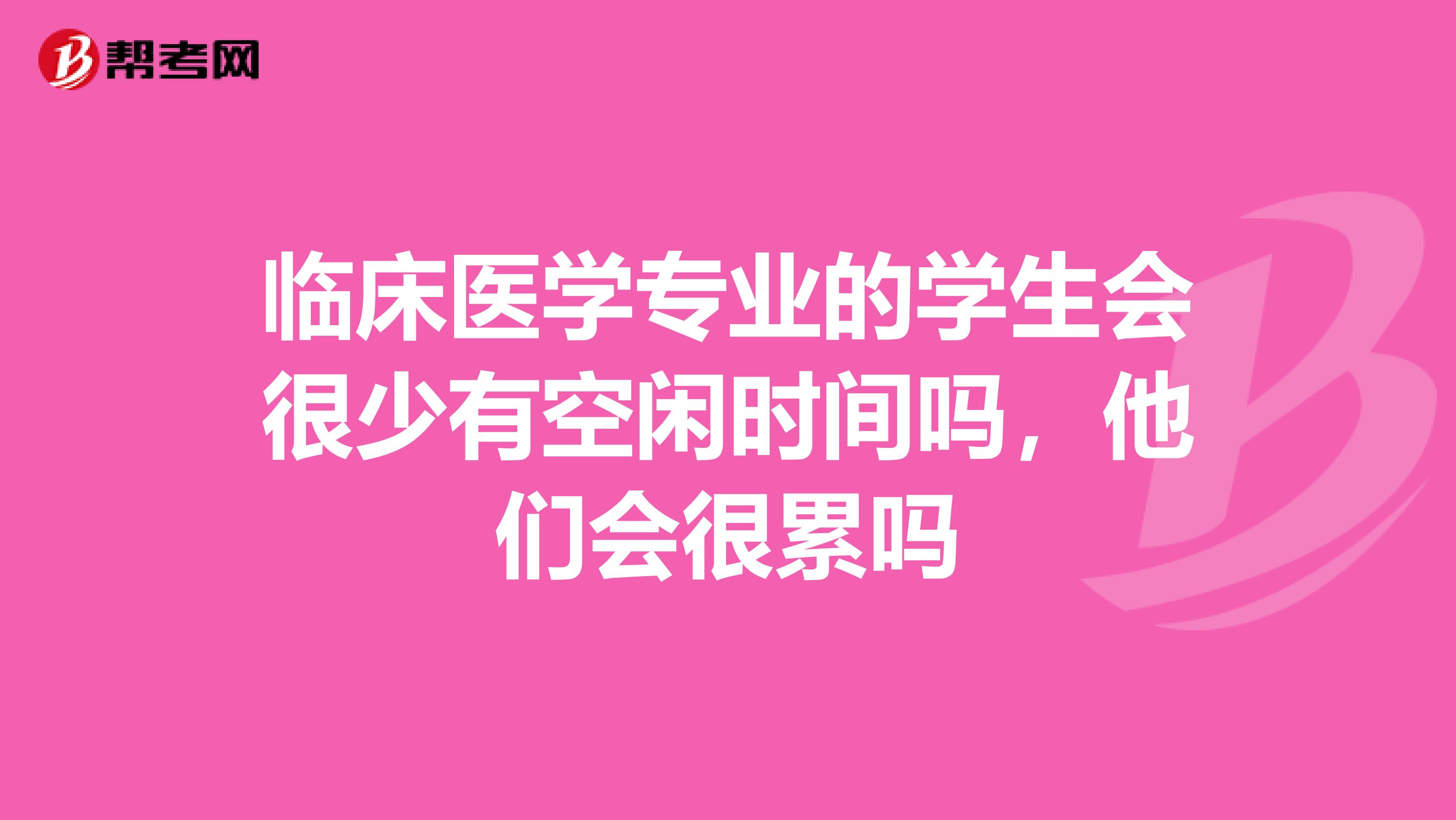 临床医学专业的学生会很少有空闲时间吗,他们会很累吗