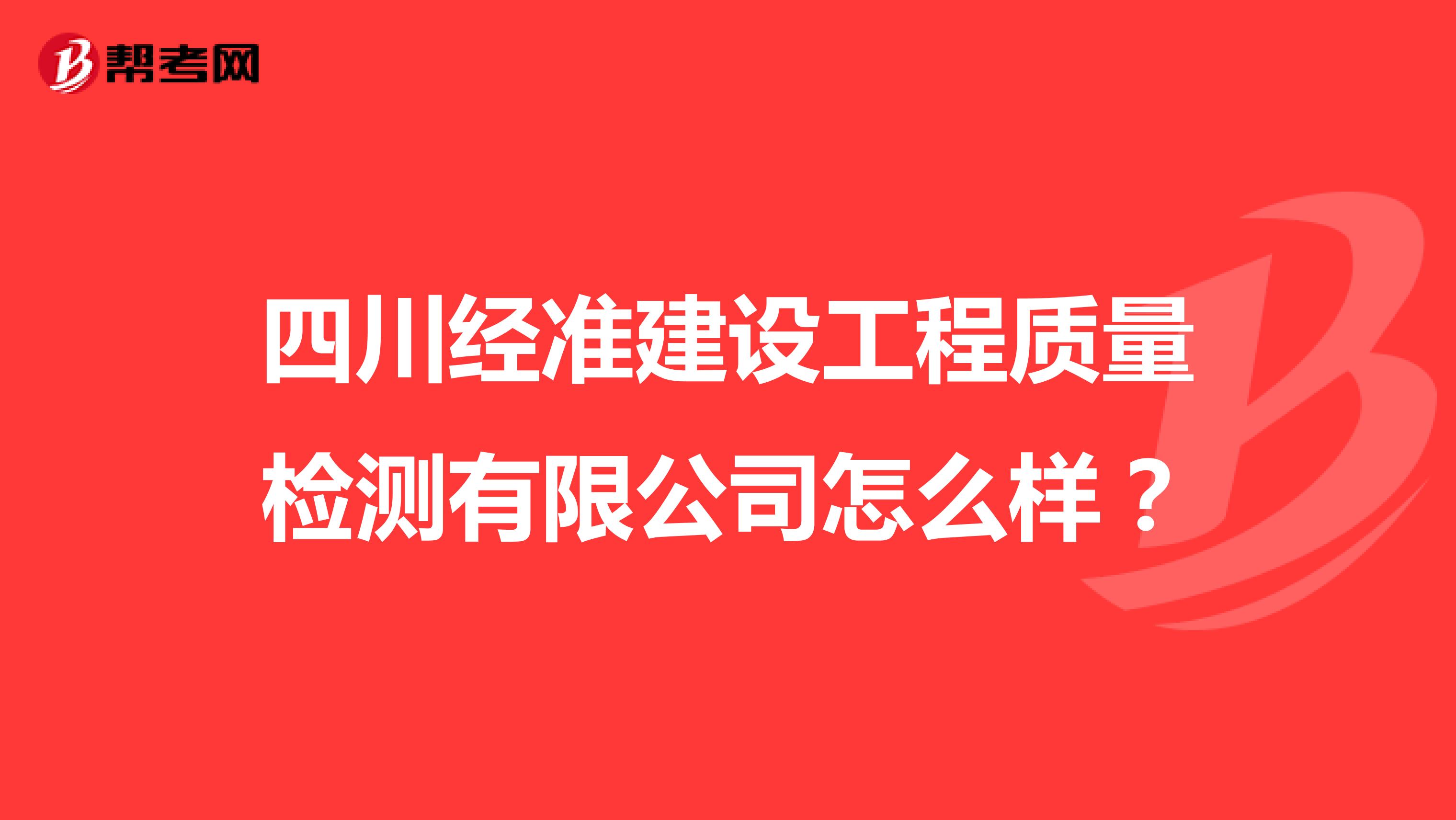 四川经准建设工程质量检测有限公司怎么样？